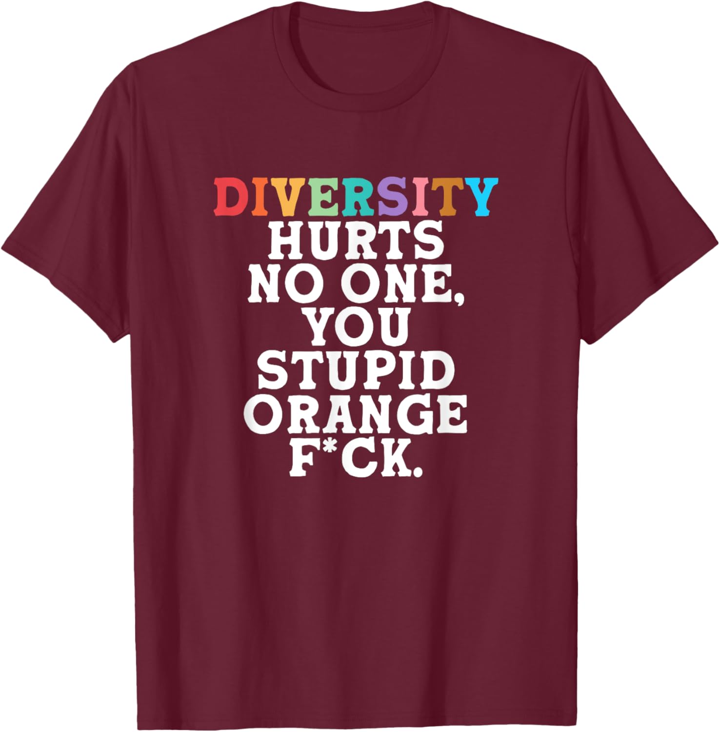 Diversity Hurts No One You Stupid Orange Fck Funny Slogan T-Shirt - T-Shirt | Maroon