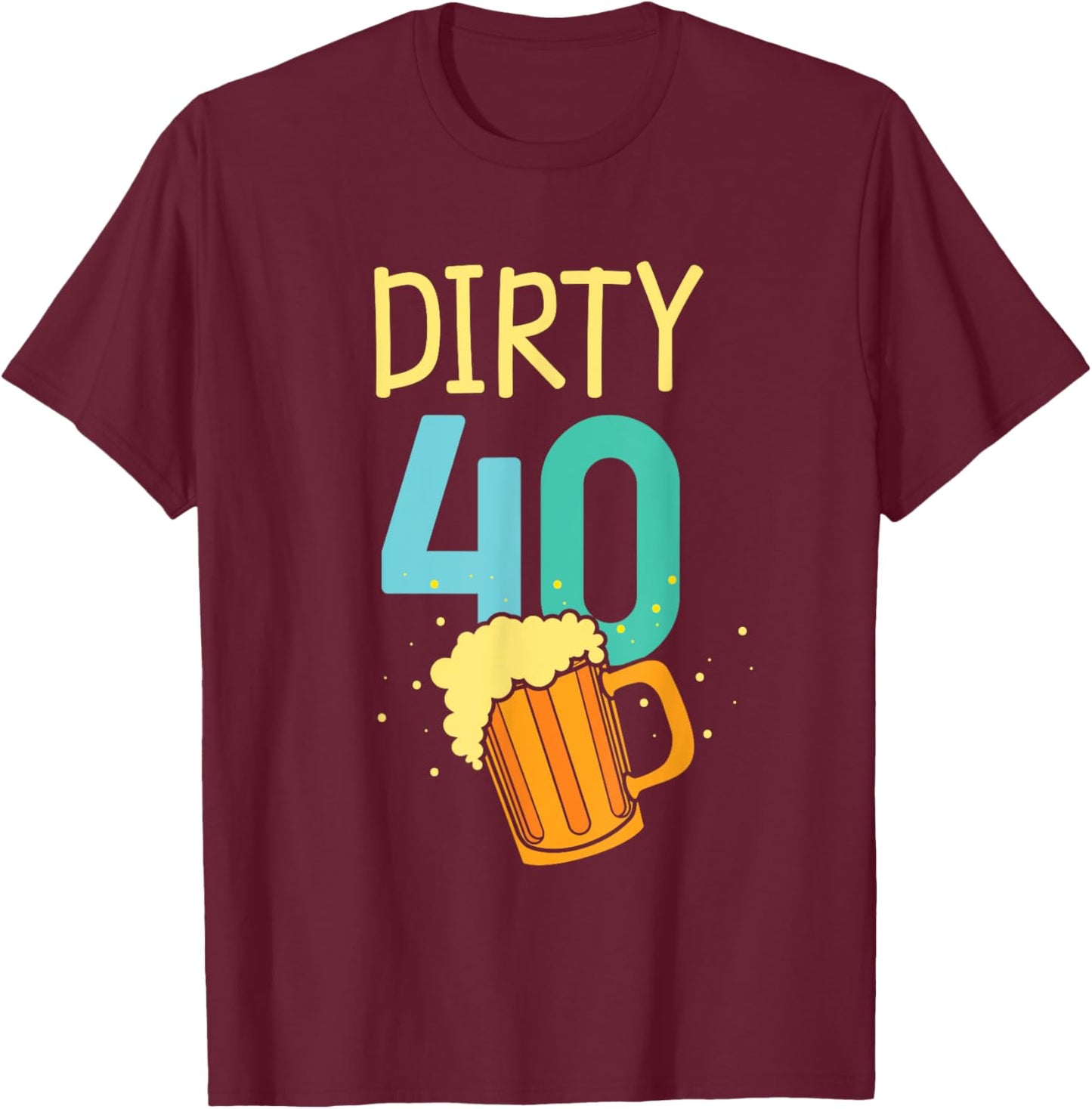 40 Years Old Dirty 40 Birthday Beer 40th Birthday T-Shirt - T-Shirt | Maroon
