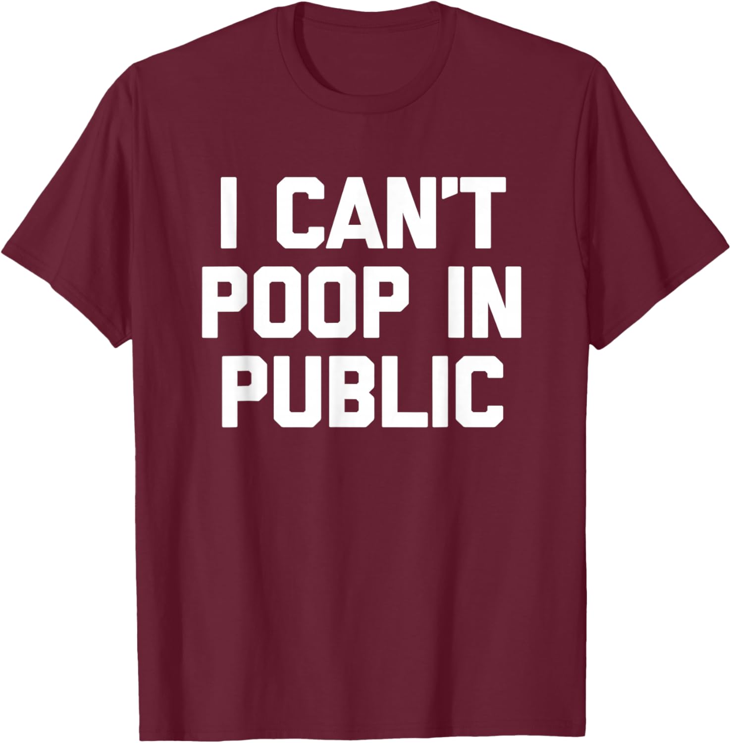 I Can't Poop In Public -Fun Saying Sarcastic Pooping Novelty T-Shirt - T-Shirt | Maroon