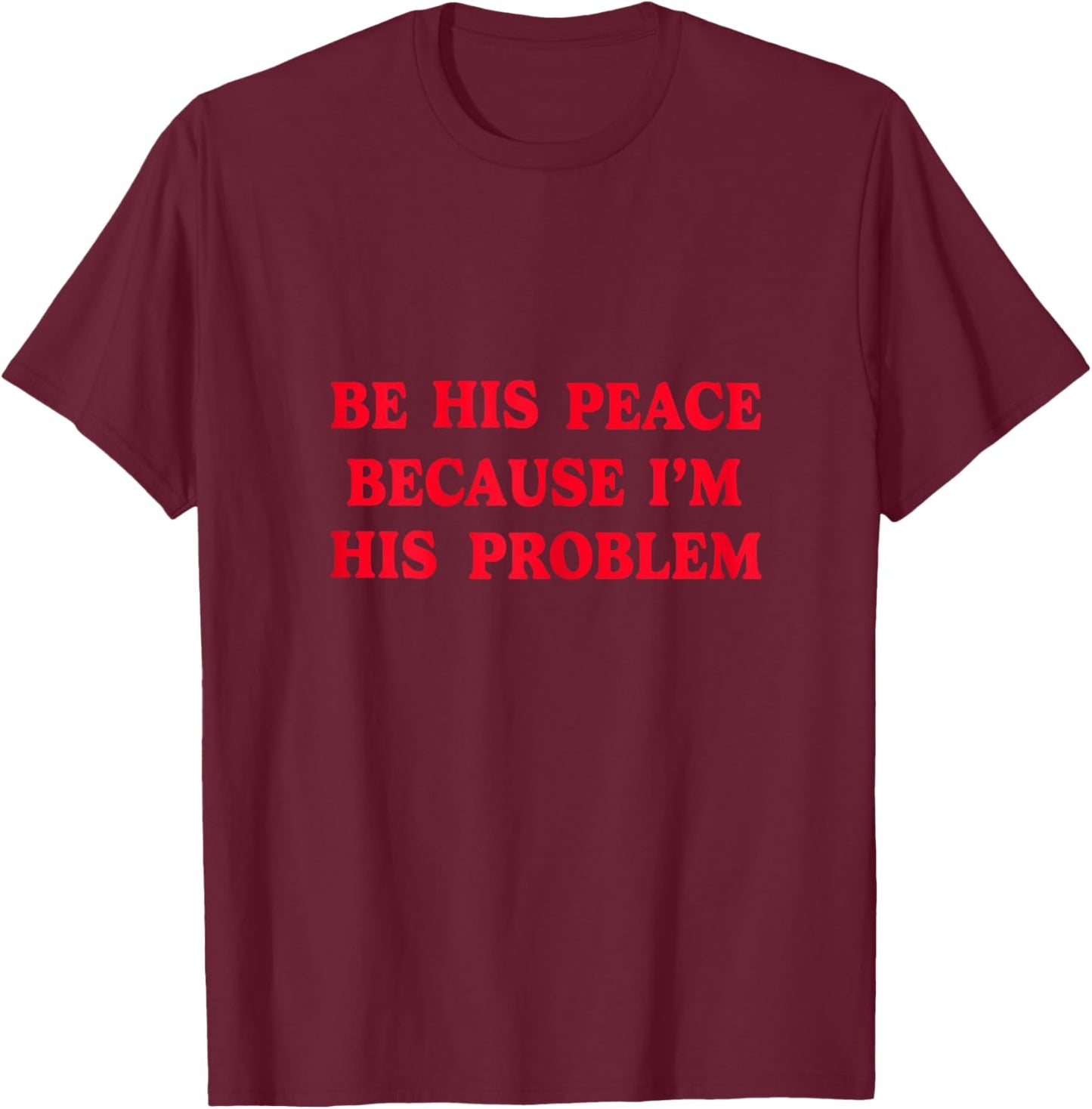 Be His Peace Because I’m His Problem T-Shirt - T-Shirt | Maroon