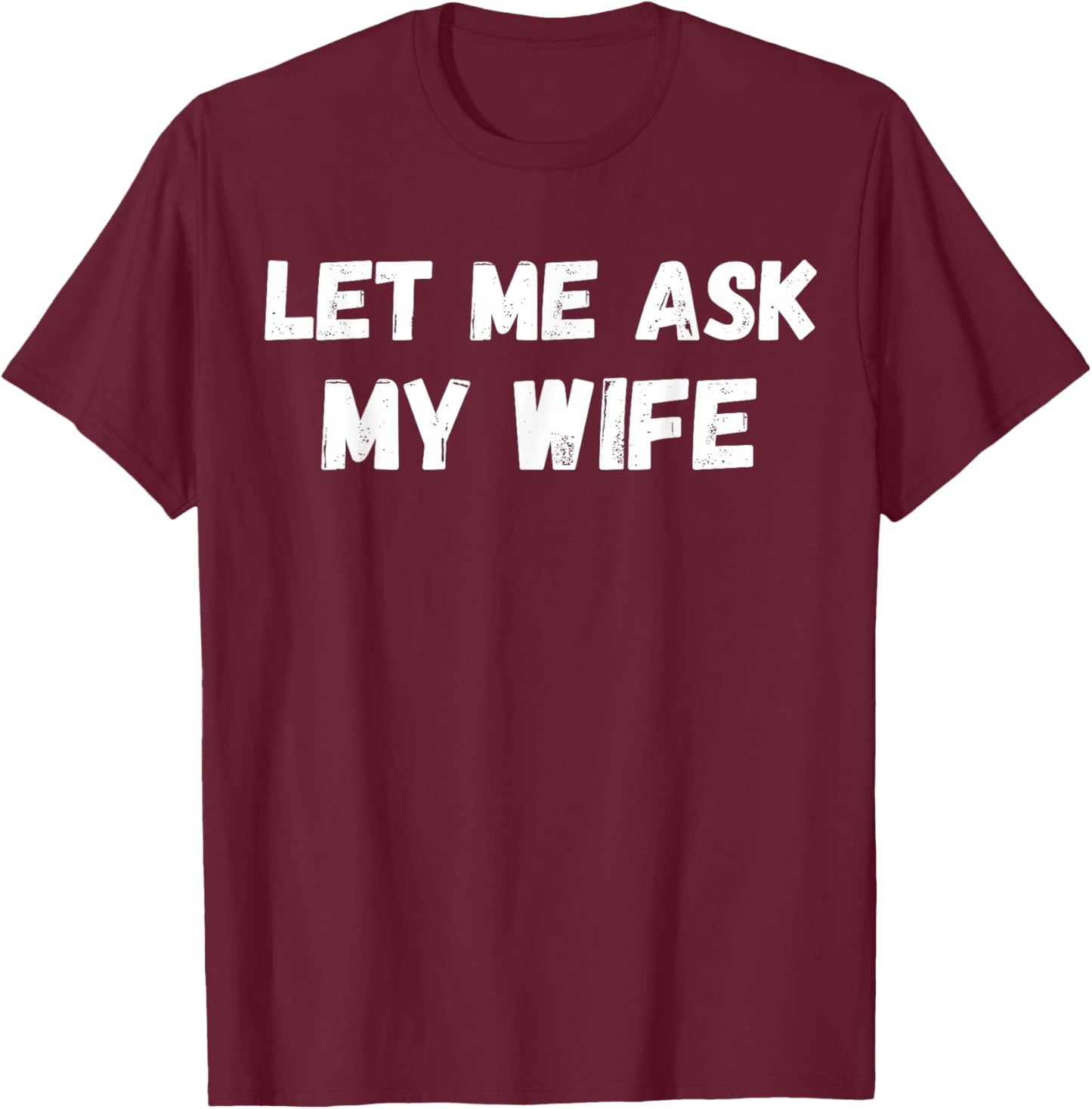 Let Me Ask My Wife She Said No Funny Husband Sarcasm T-Shirt - T-Shirt | Maroon
