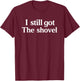 I Still Got The Shovel Funny Minimalist Conspiracy Realist T-Shirt - T-Shirt | Maroon