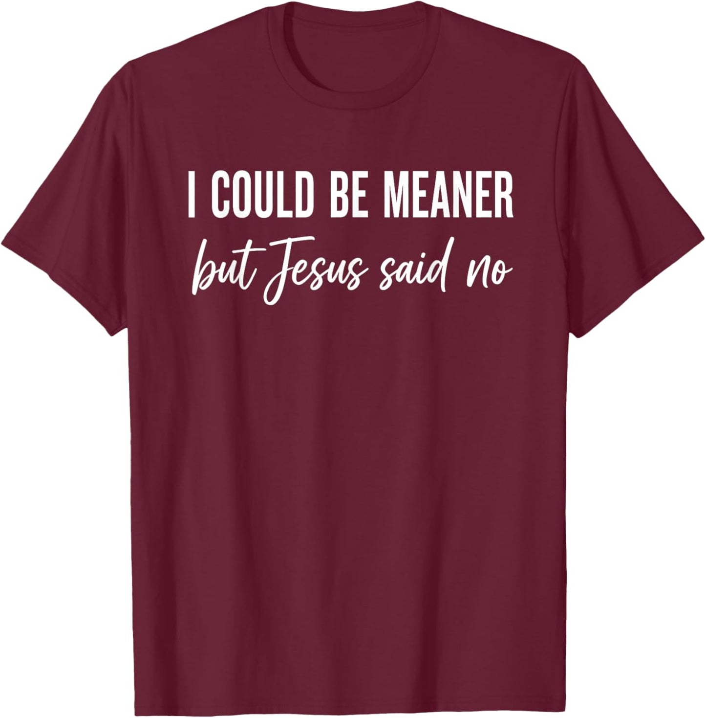 I Could Be Meaner But Jesus Said No T-Shirt - T-Shirt | Maroon