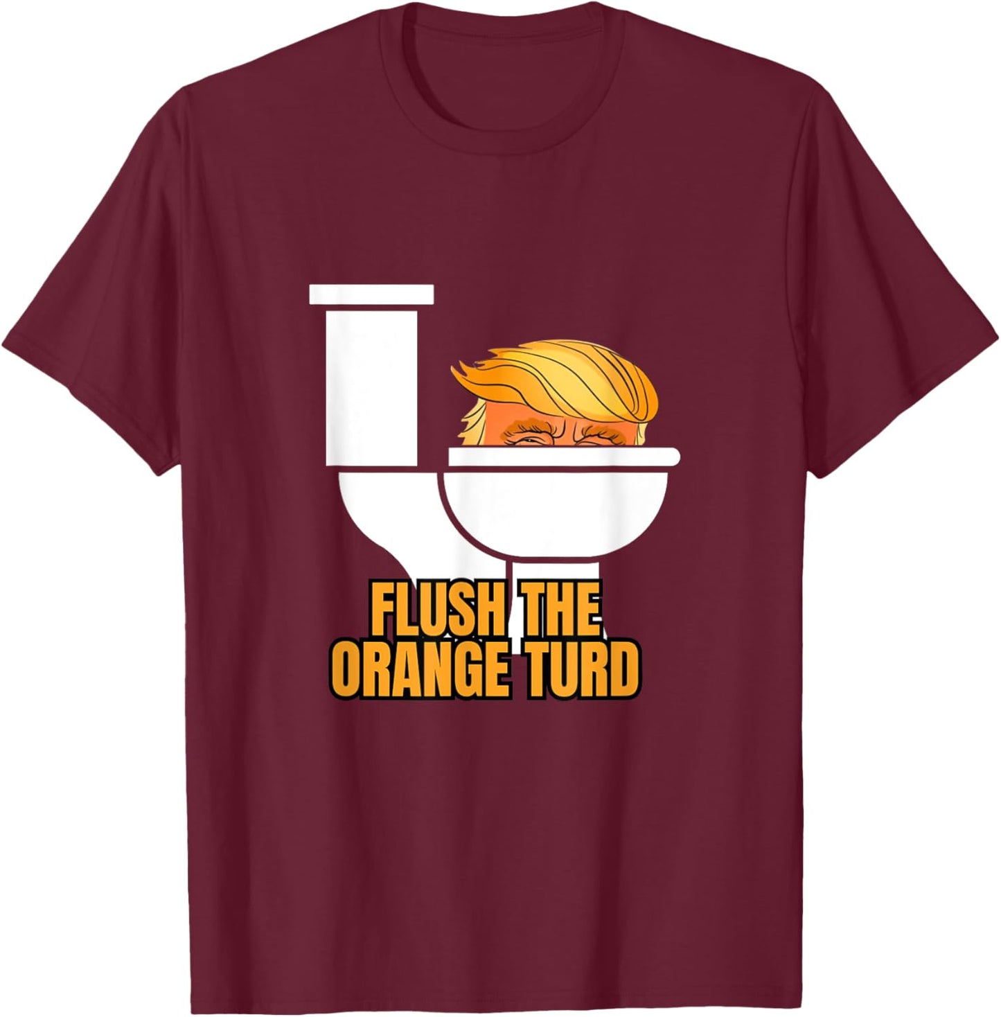 Flush The Orange Turd T-Shirt - T-Shirt | Maroon