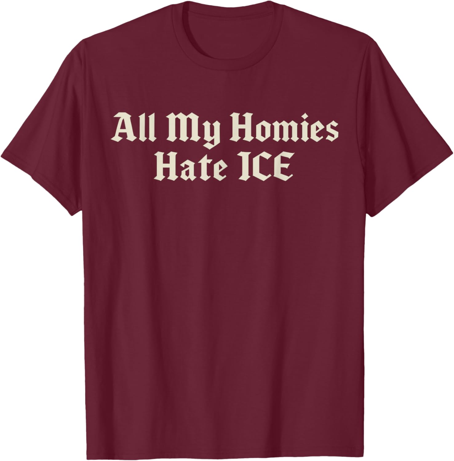 All My Homies Hate ICE T-Shirt - T-Shirt | Maroon