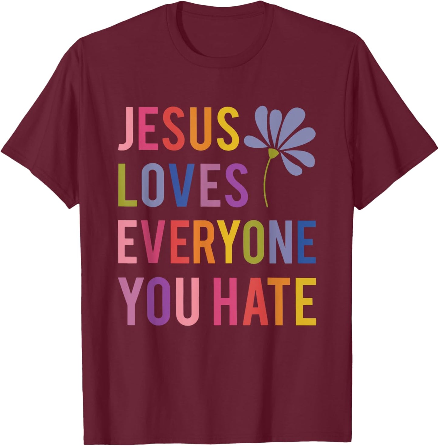 Jesus Loves Everyone You Hate Religious Christian Funny T-Shirt - T-Shirt | Maroon
