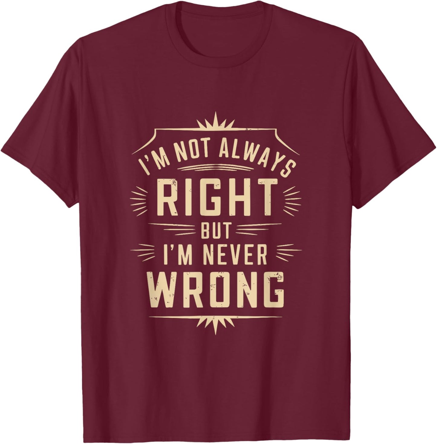 I'm Not Always Right But I'm Never Wrong Funny Sarcastic T-Shirt - T-Shirt | Maroon