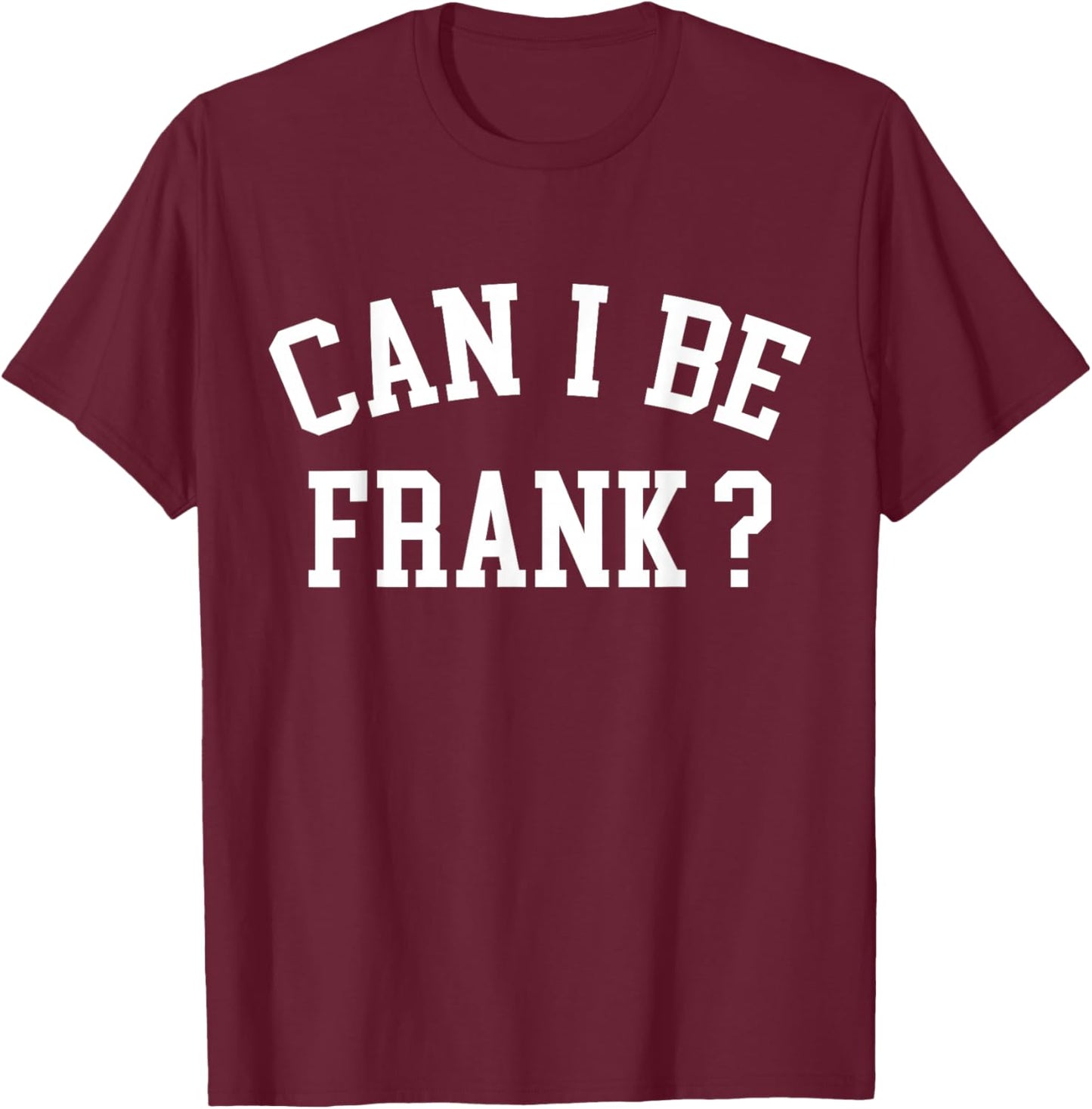 Can I Be Frank Funny Sarcasm T-Shirt - T-Shirt | Maroon