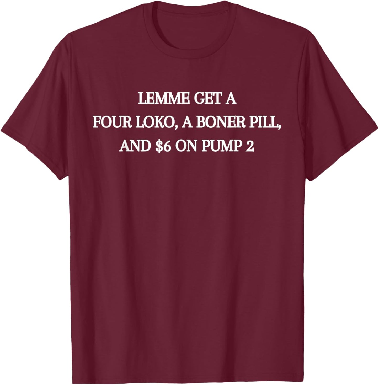 Lemme Get A Four Loko A Boner Pill and $6 On Pump 2 Trucker T-Shirt - T-Shirt | Maroon