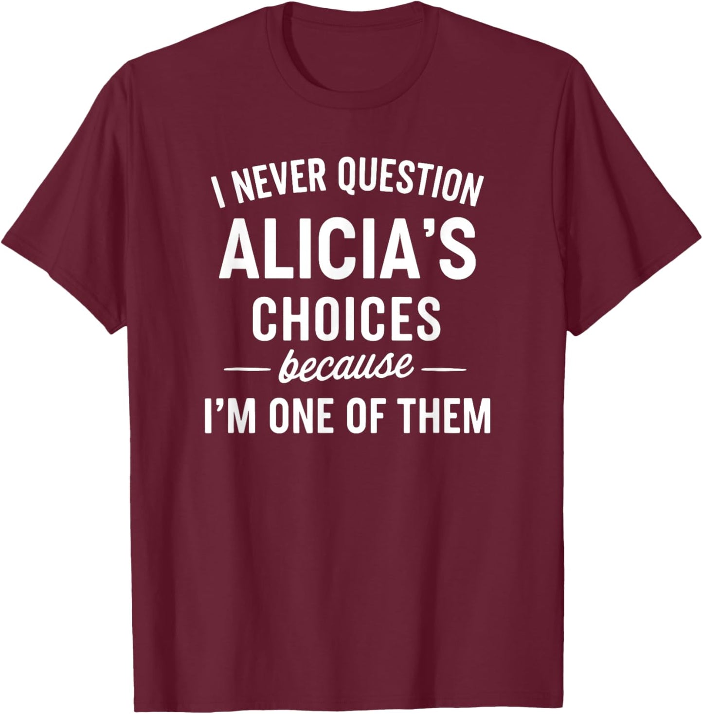 I Never Question ALICIA'S Choices Because I'm One of Them T-Shirt - T-Shirt | Maroon