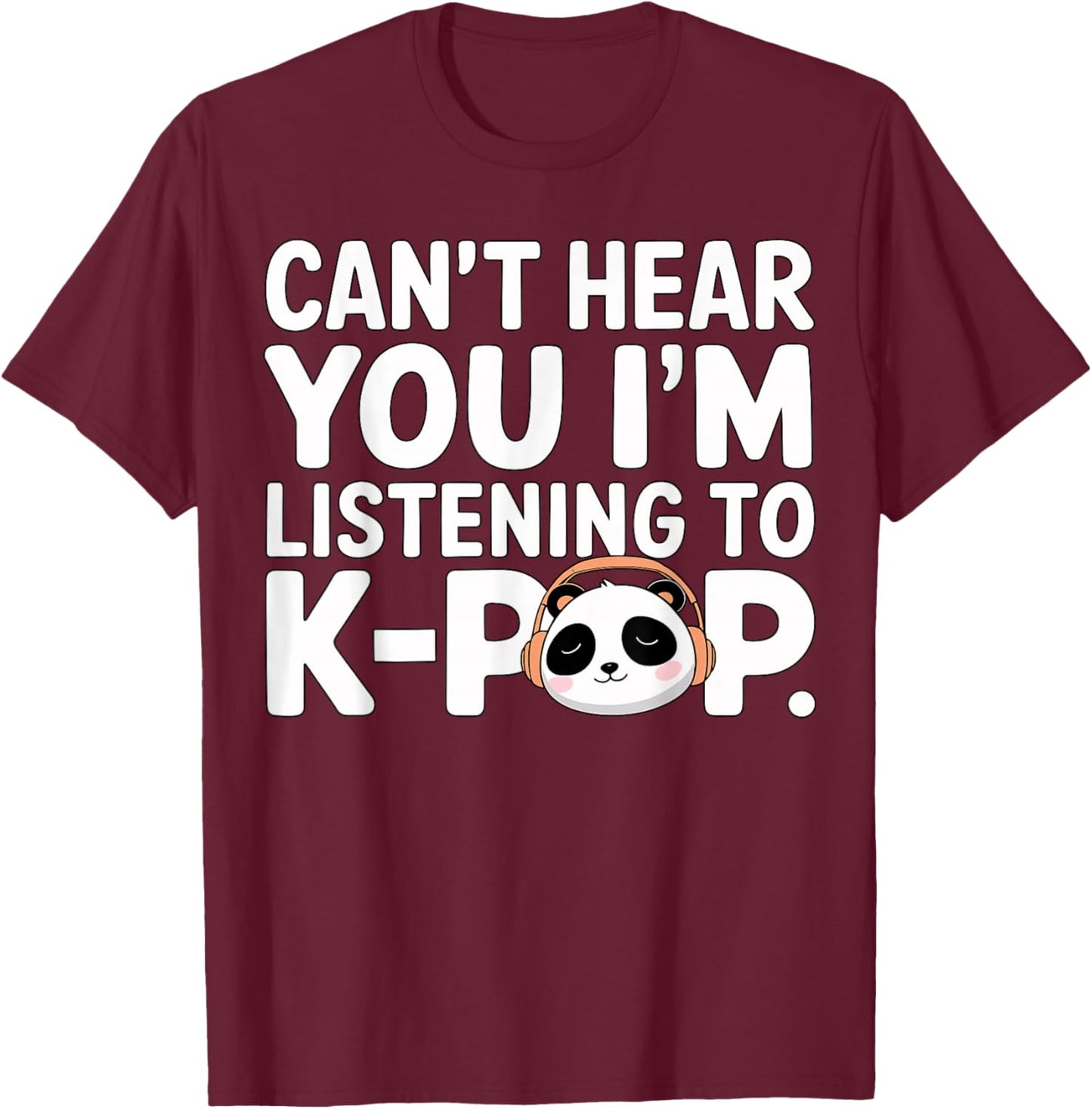 Can’t Hear You I’m Listening to K-Pop Cute Panda T-Shirt - T-Shirt | Maroon