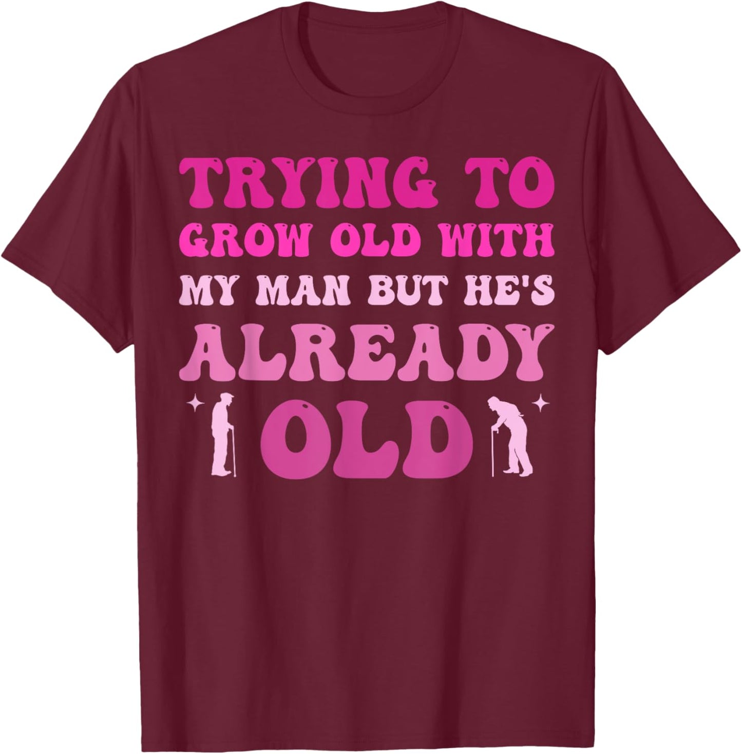 Trying To Grow Old With My Man But He's Already Old T-Shirt - T-Shirt | Maroon