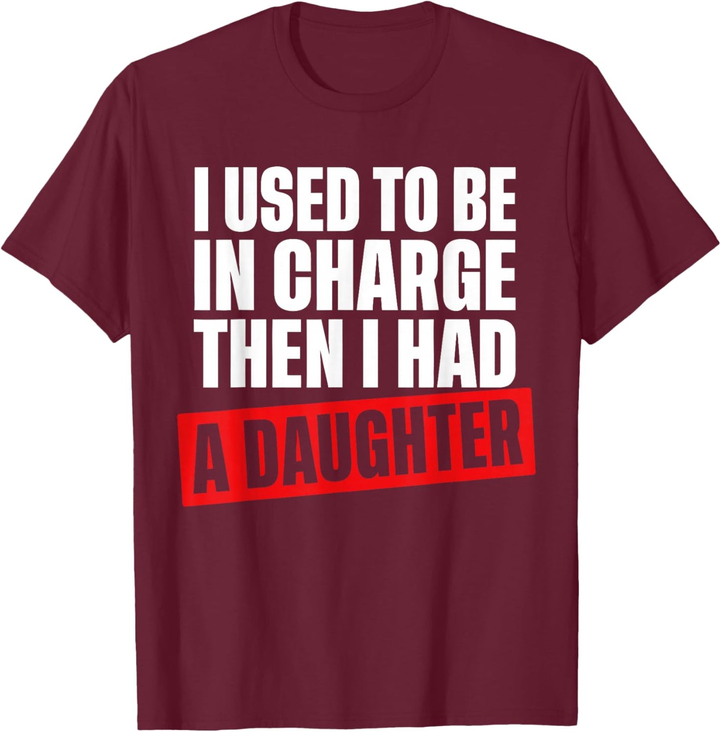 I Used to Be in Charge Then I Had A Daughter Funny Men Women T-Shirt - T-Shirt | Maroon