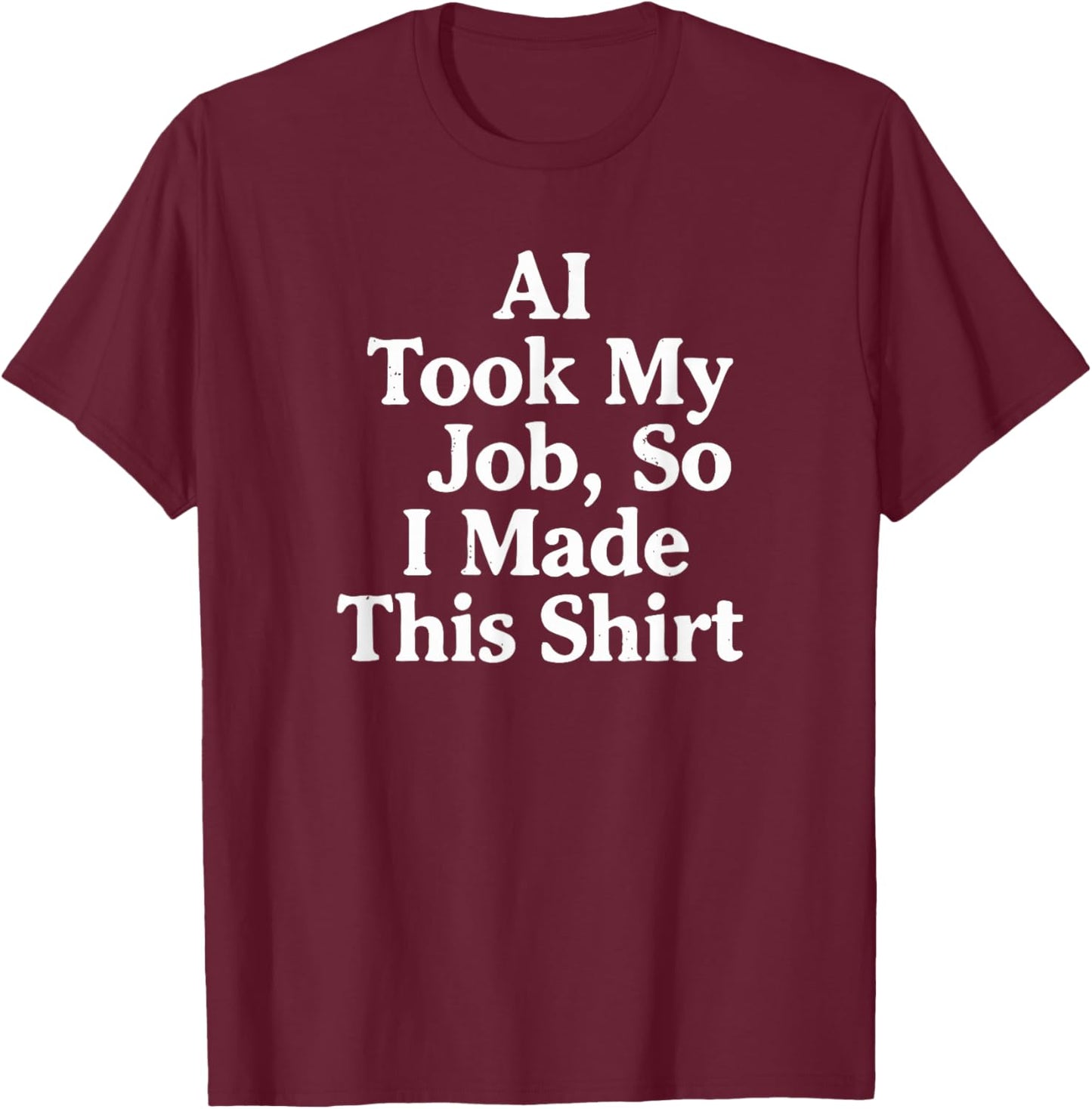 AI Took My Job, So I Made This Shirt T-Shirt - T-Shirt | Maroon