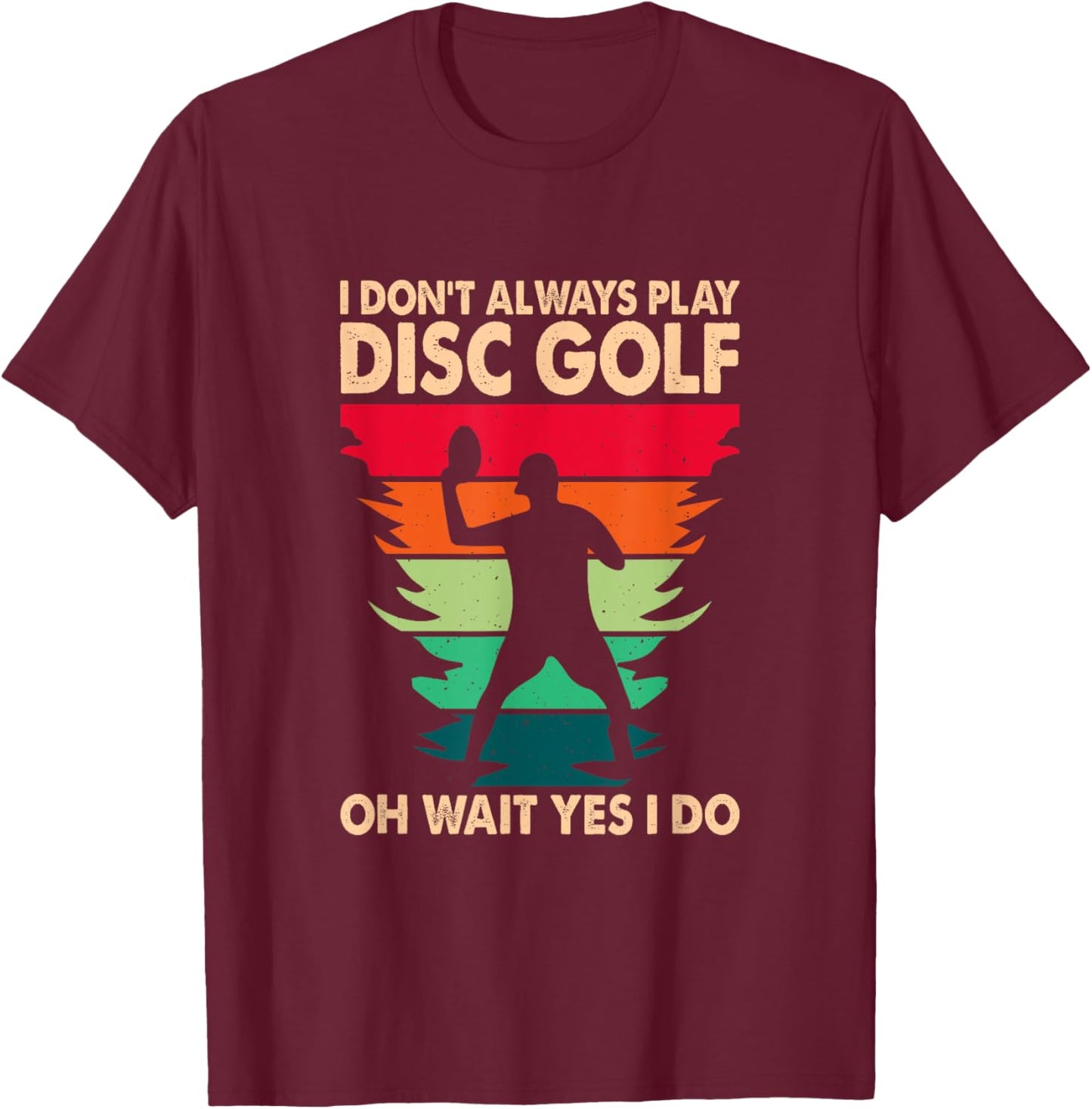 I Don't Always Play Disc Golf Oh Wait Yes I Do T-Shirt - T-Shirt | Maroon