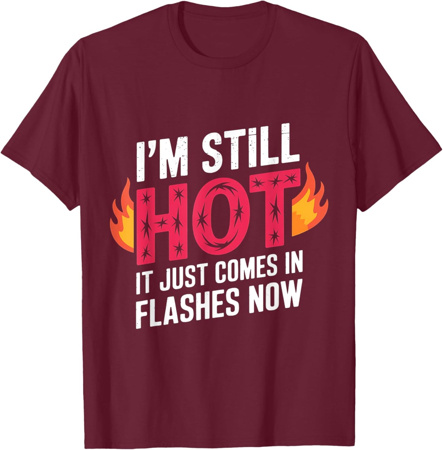 I'm Still Hot It Just Comes in Flashes Now Funny Women Quote T-Shirt - T-Shirt | Maroon