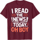 I Read The News Today Oh Boy for News Junkies T-Shirt - T-Shirt | Maroon