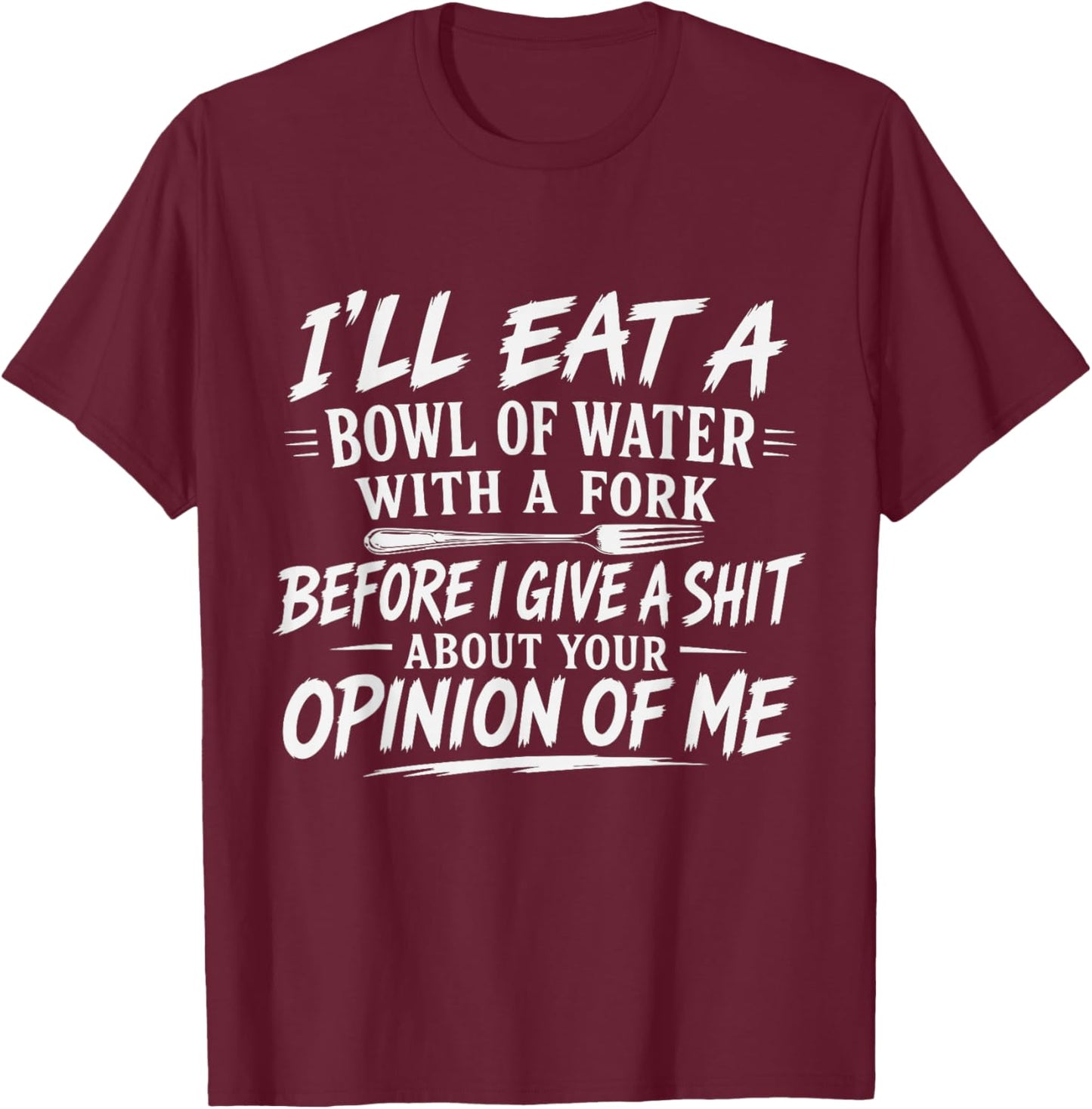 I'll Eat A Bowl of Water with A Fork Before I Give A Funny T-Shirt - T-Shirt | Maroon