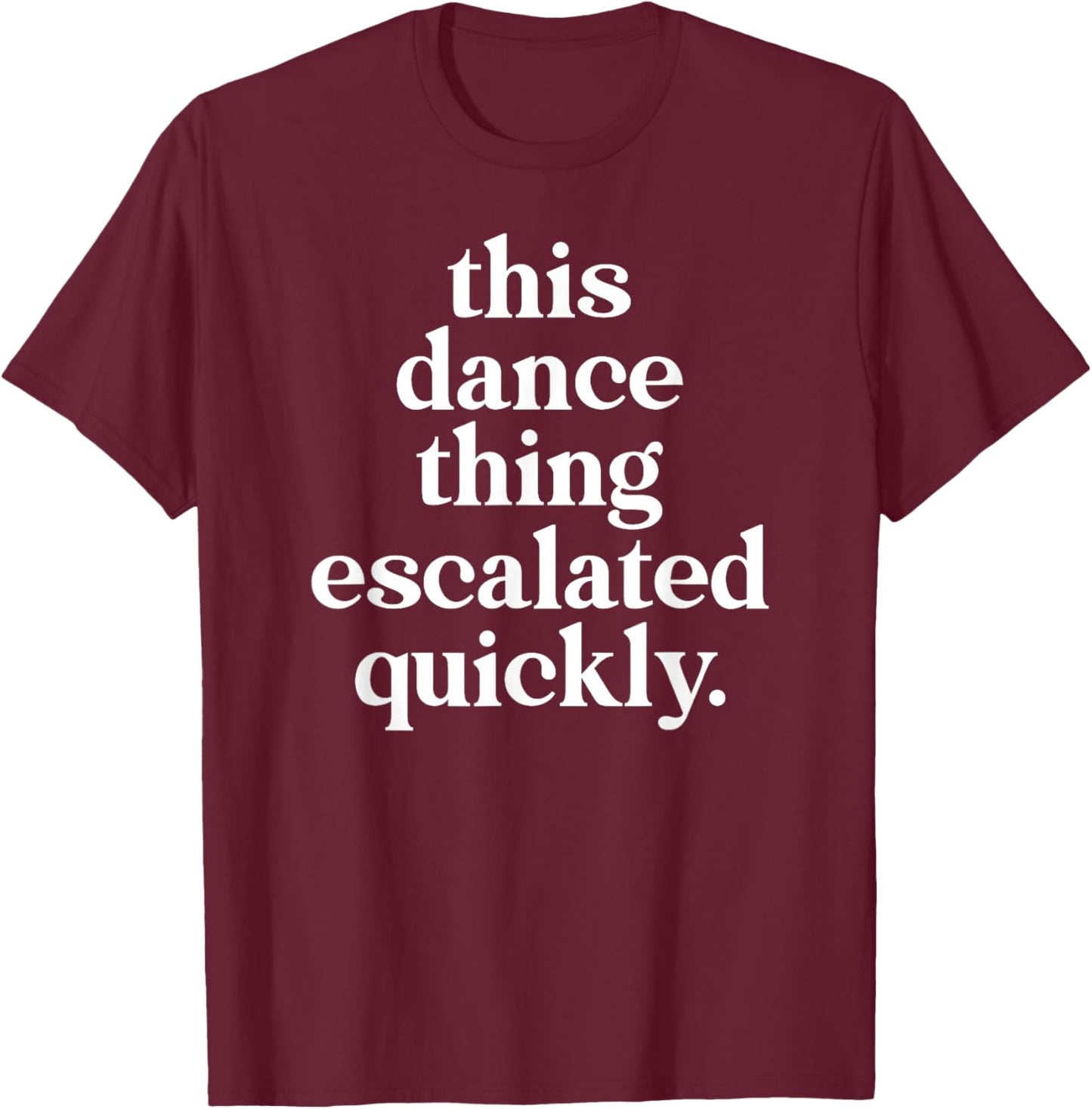 This Dance Thing Escalated Quickly Dancer Mom Dad T-Shirt - T-Shirt | Maroon