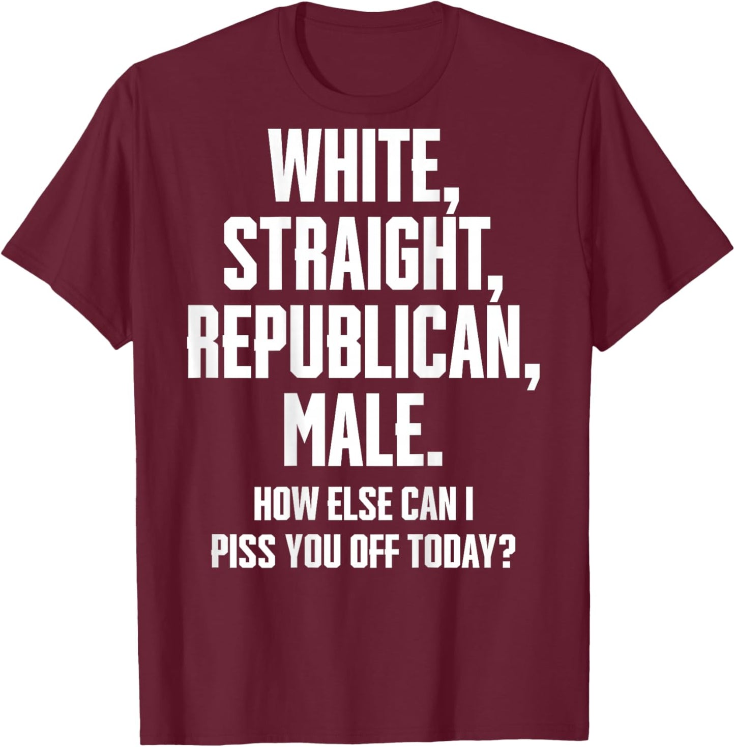 White Straight Republican Male How Else Can I Piss You Off T-Shirt - T-Shirt | Maroon