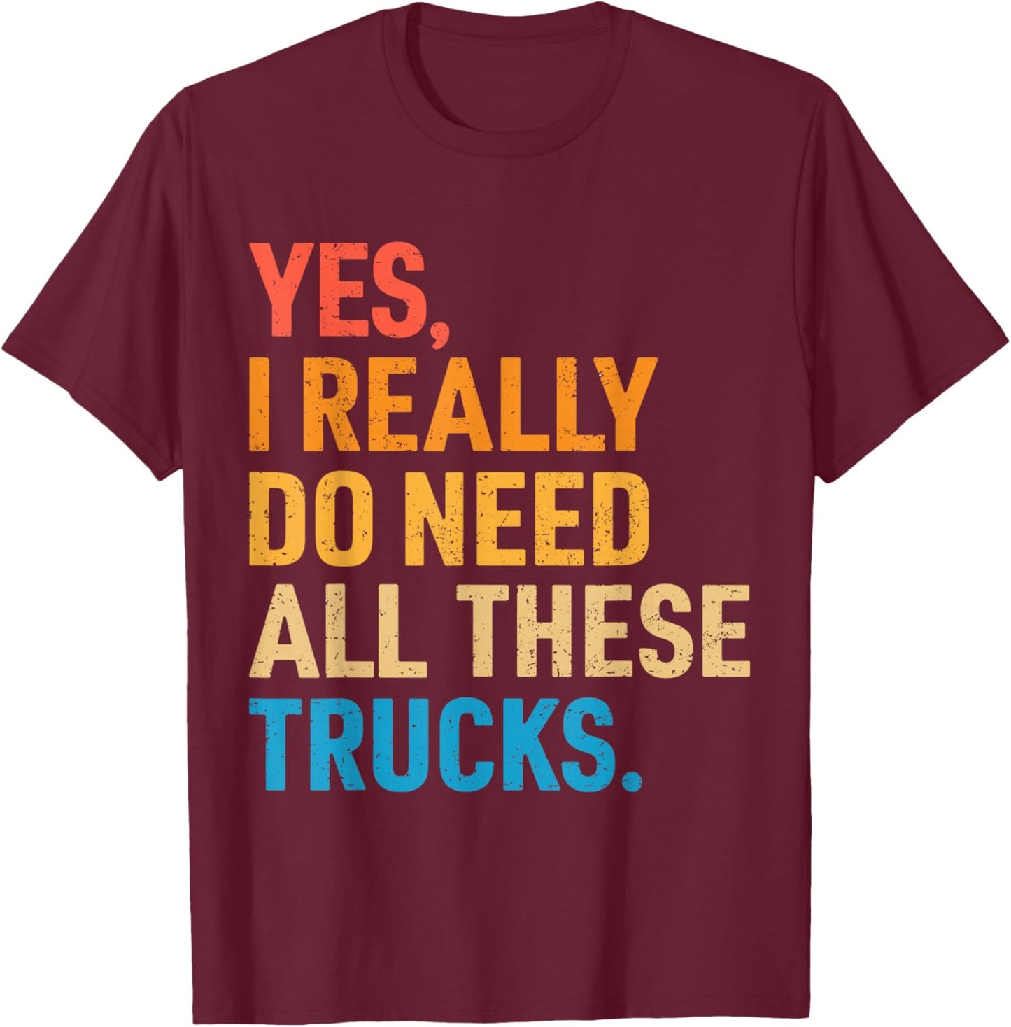 Yes I Really Do Need All These Trucks Funny Truck Driver T-Shirt - T-Shirt | Maroon