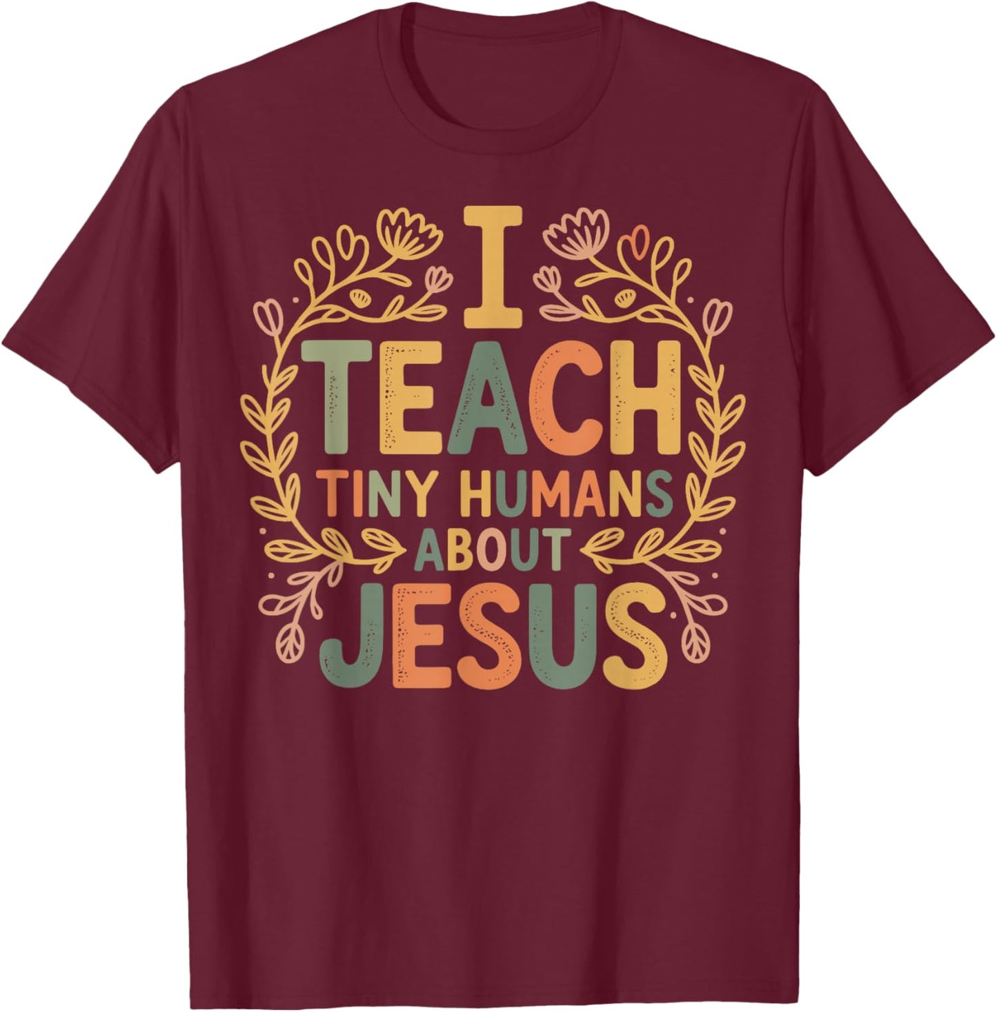 I Teach Tiny Humans About Jesus T-Shirt - T-Shirt | Maroon