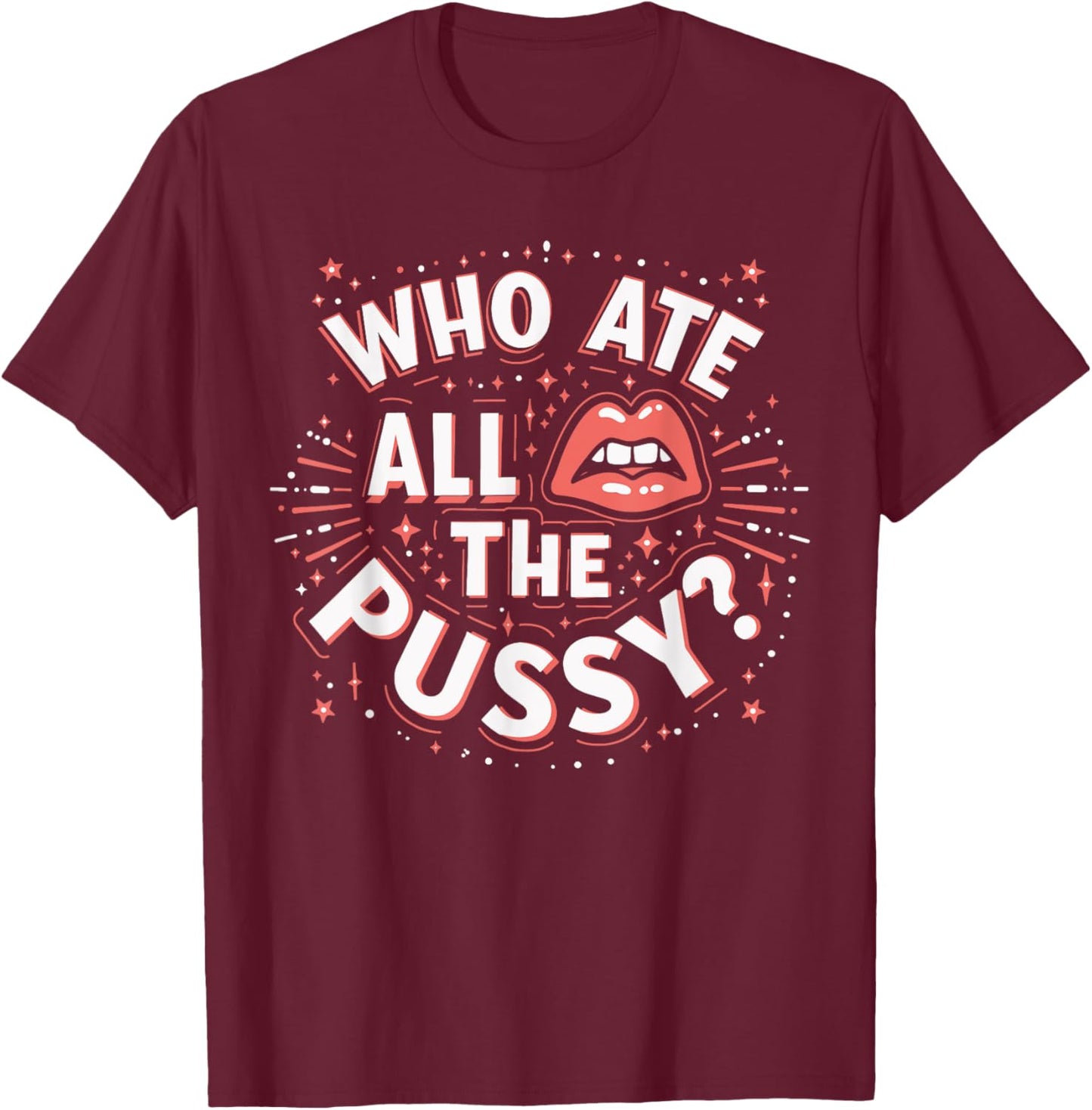 Who Ate All The Pussy Shirt Men Women Adult Humor T-Shirt - T-Shirt | Maroon