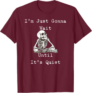 I'm Just Gonna Wait Until It's Quiet Skeleton Humor T-Shirt - T-Shirt | Maroon