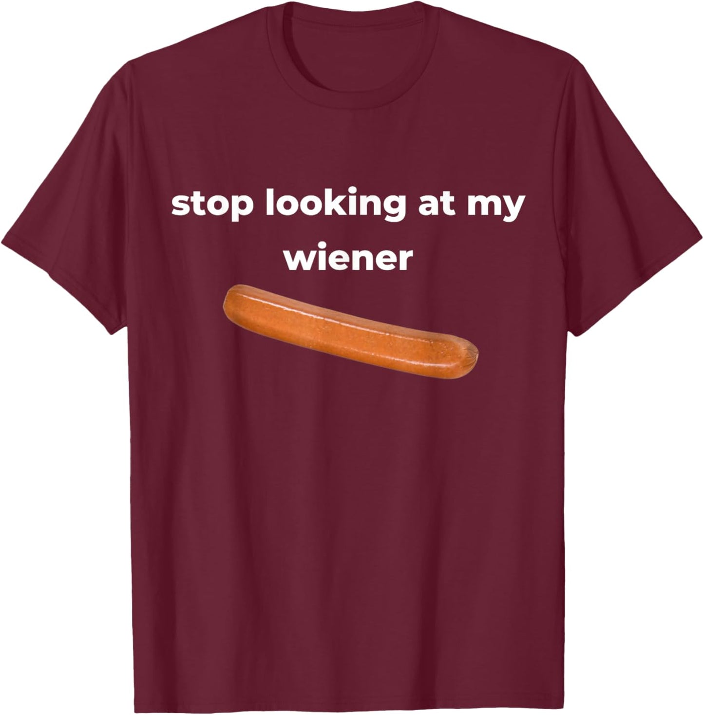 Stop Looking At My Wiener Sausage T-Shirt - T-Shirt | Maroon