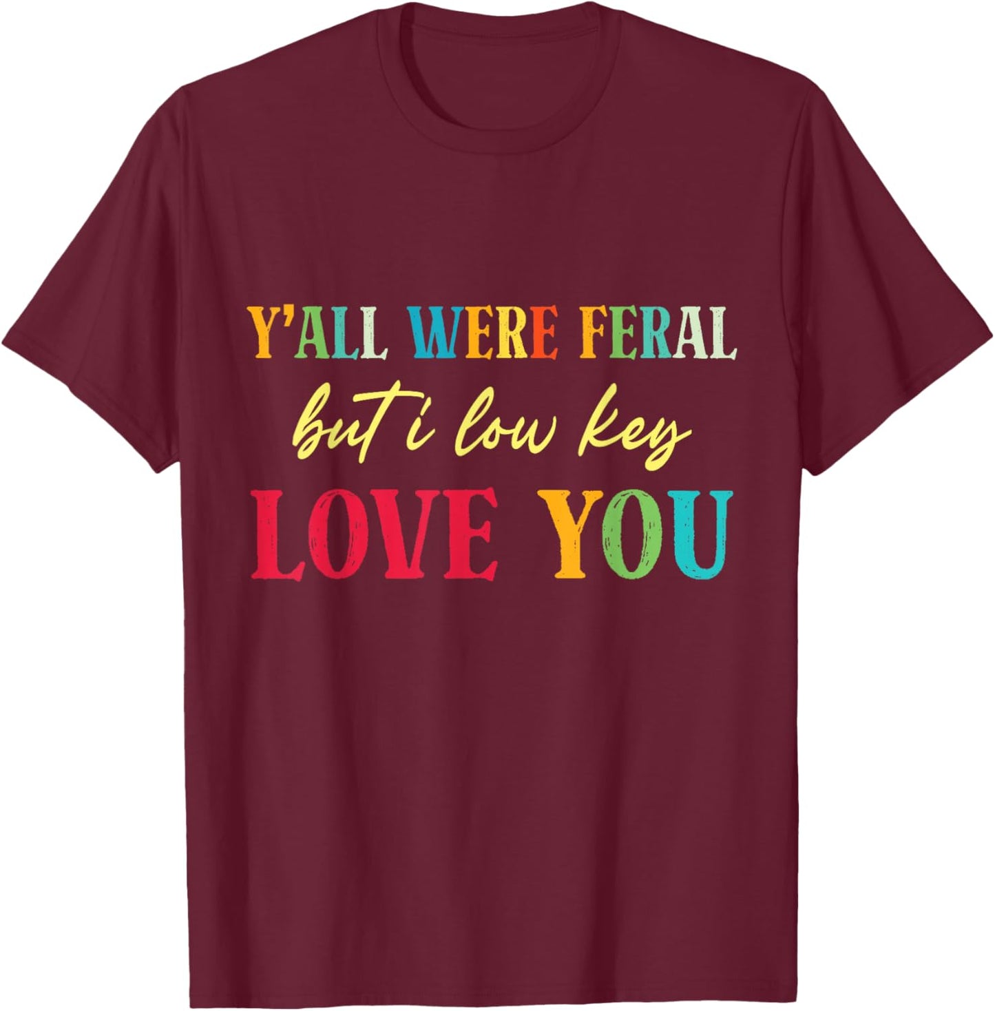 Y'all were Feral But I Low Key Love You Funny Teacher Humor T-Shirt - T-Shirt | Maroon