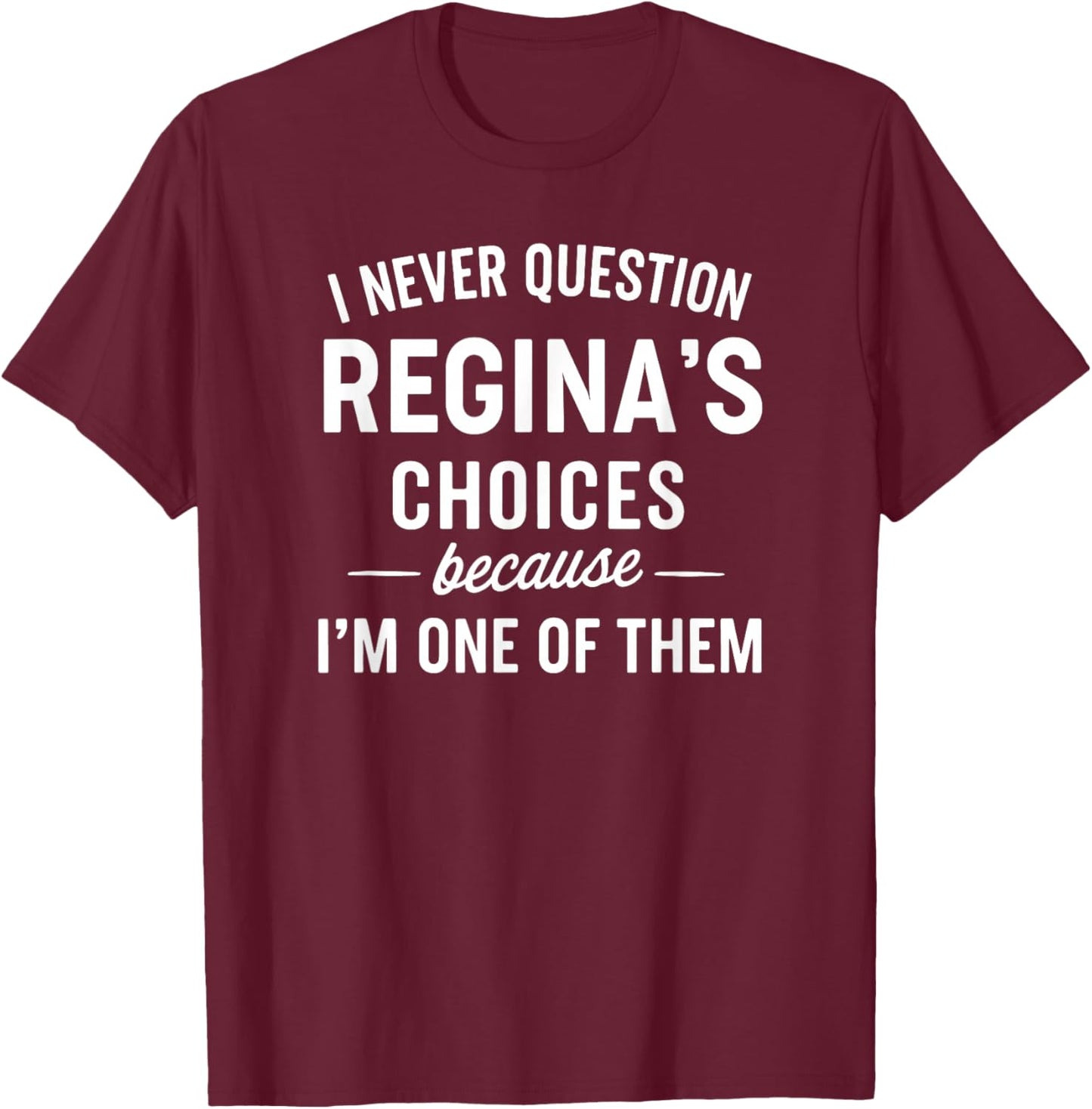 I Never Question REGINA'S Choices Because I'm One of Them T-Shirt - T-Shirt | Maroon