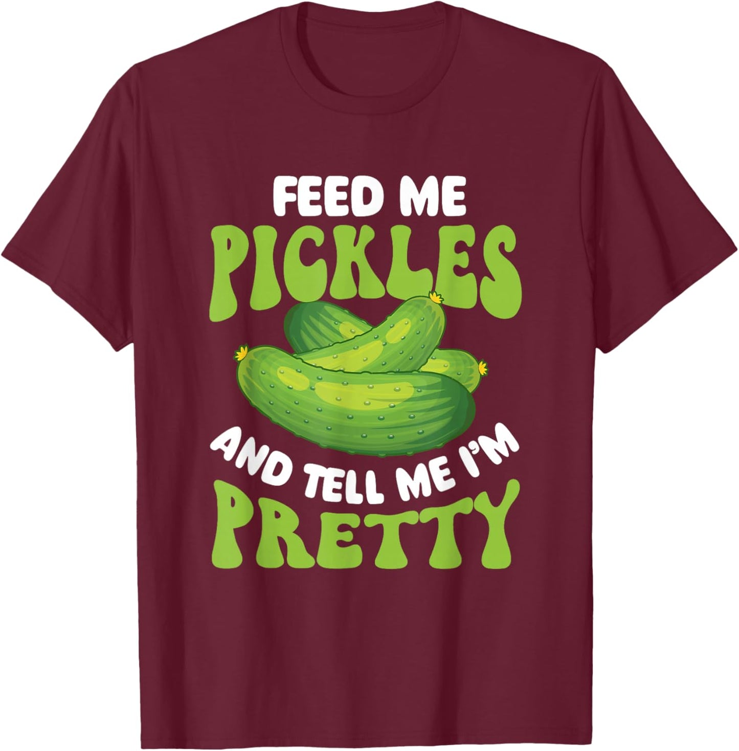 Feed Me Pickles And Tell Me I'm Pretty - Dill Pickle Lover T-Shirt - T-Shirt | Maroon