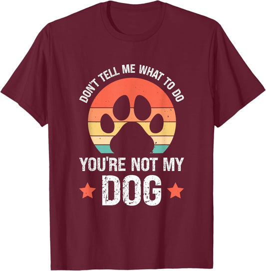 Don't Tell Me What To Do You're Not My Dog T-Shirt - T-Shirt | Maroon