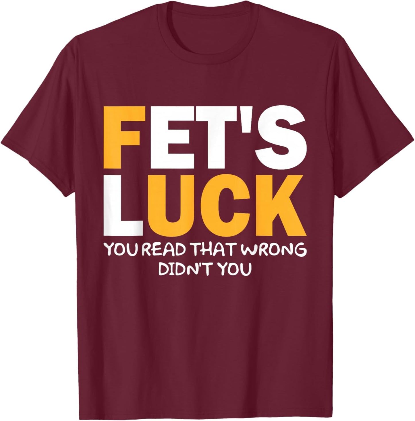 Fet's Luck Lustiges Zitat I Fet's Luck You Read That Wrong T-Shirt - T-Shirt | Maroon