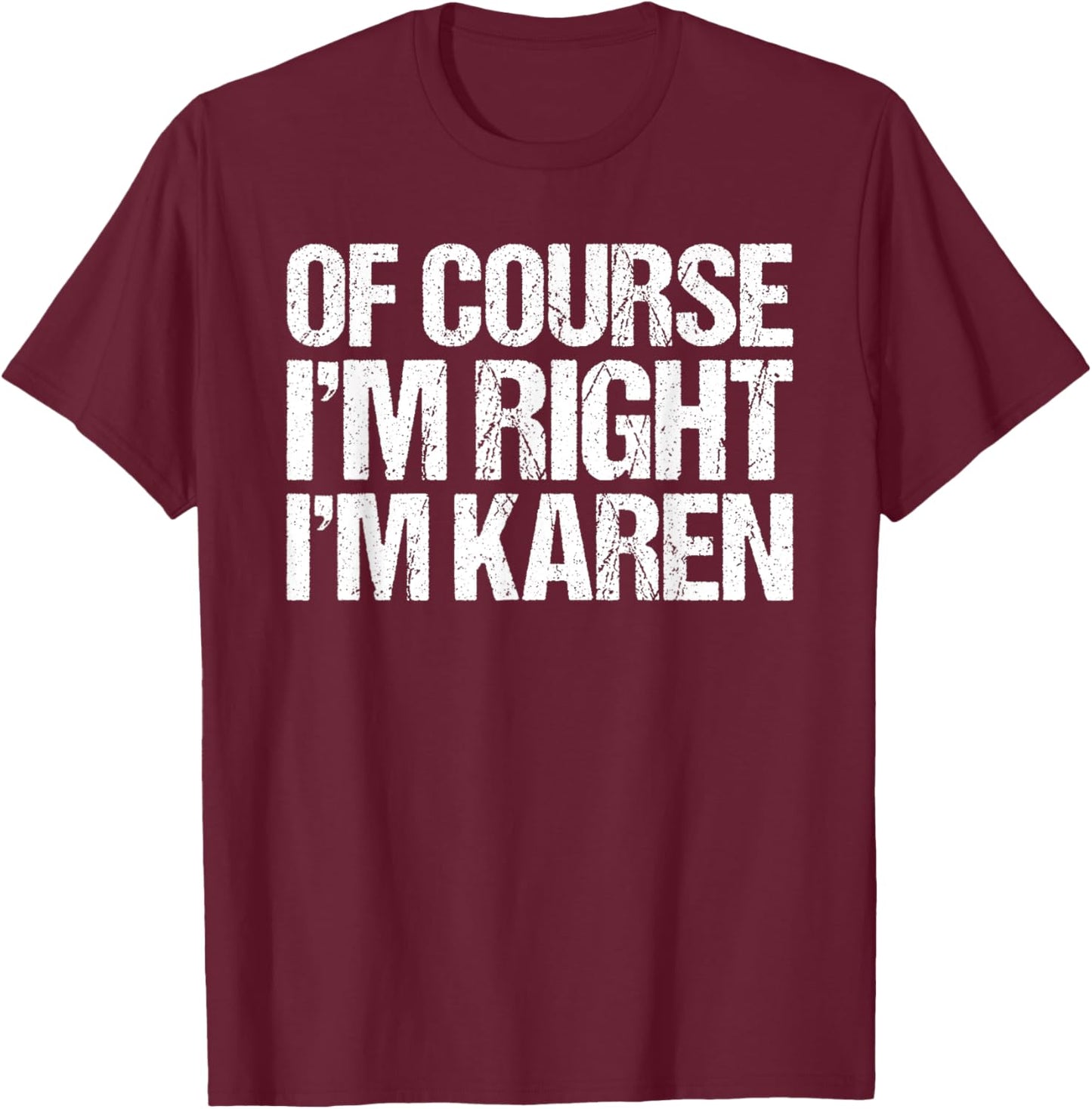 OF COURSE I'M RIGHT I'M Karen Shirt Funny Personalized T-Shirt - T-Shirt | Maroon