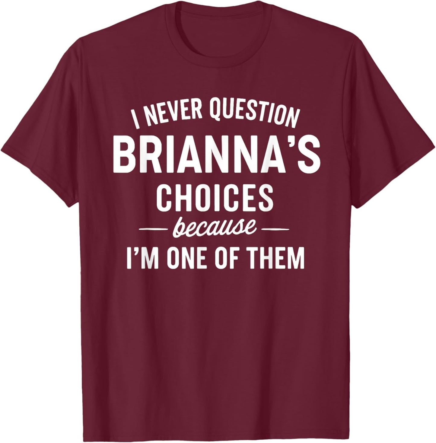 I Never Question BRIANNA'S Choices Because I'm One of Them T-Shirt - T-Shirt | Maroon