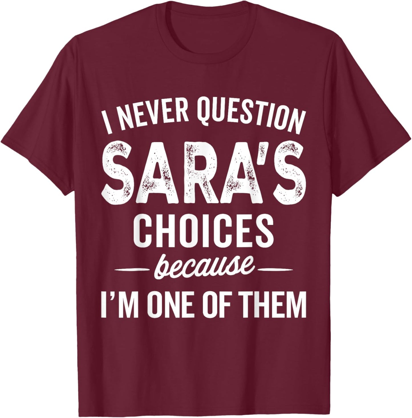 I Never Question Sara’s Choices - SARA Personalized Name T-Shirt - T-Shirt | Maroon
