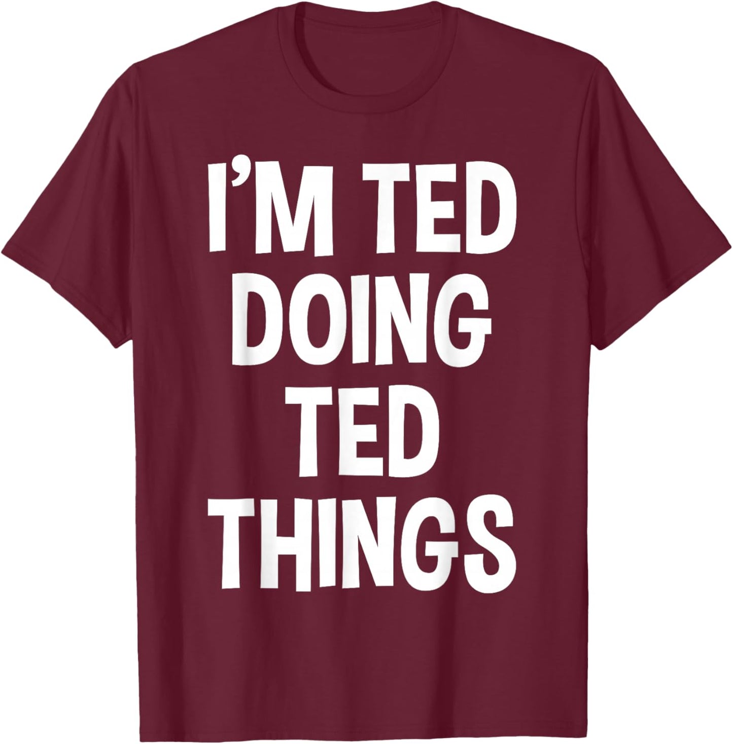 I'm Ted Doing Ted Things Funny Saying T-Shirt - T-Shirt | Maroon