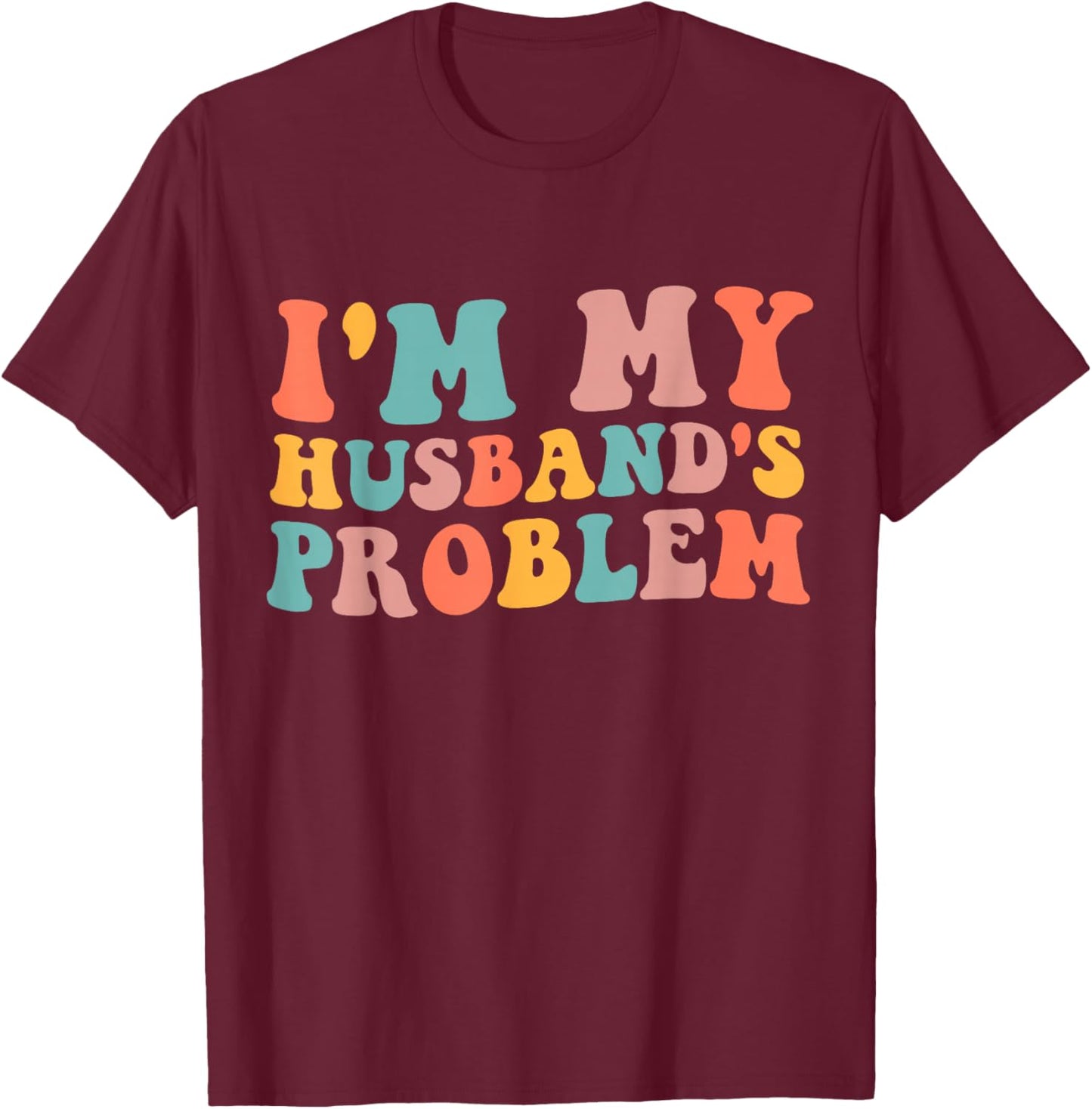 I'm My Husband's Problem Funny Wife Humor Quote T-Shirt - T-Shirt | Maroon