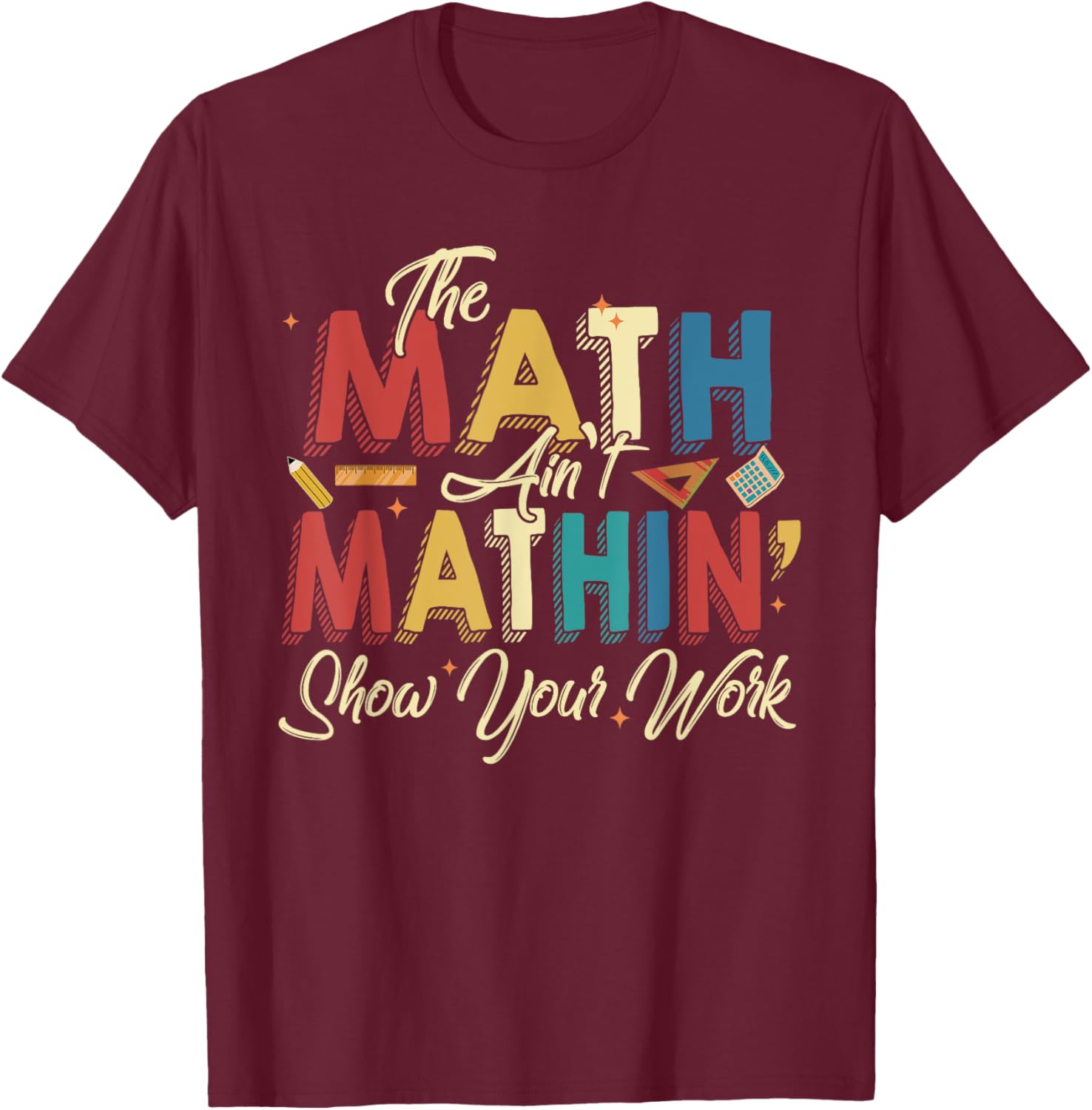 The Math Ain't Mathin Show Your Work T-Shirt - T-Shirt | Maroon