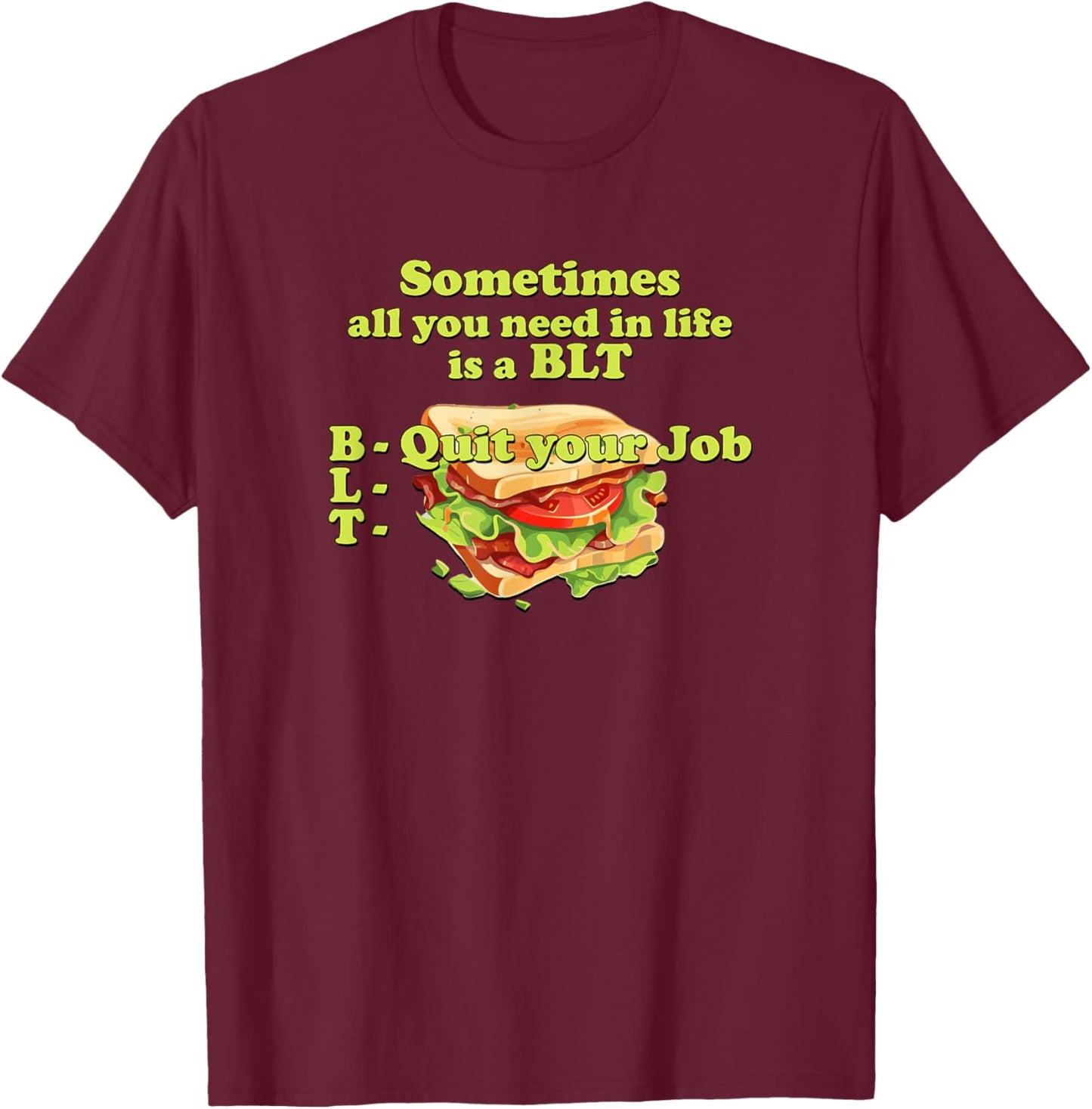 Sometimes All You Need in Life is a BLT - Quit Your Job T-Shirt - T-Shirt | Maroon