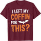 I Left My Coffin For This? T-Shirt - T-Shirt | Maroon