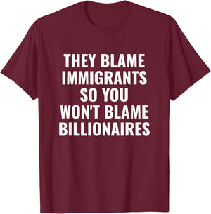 They Blame Immigrants So You Won't Blame Billionaires T-Shirt - T-Shirt | Maroon