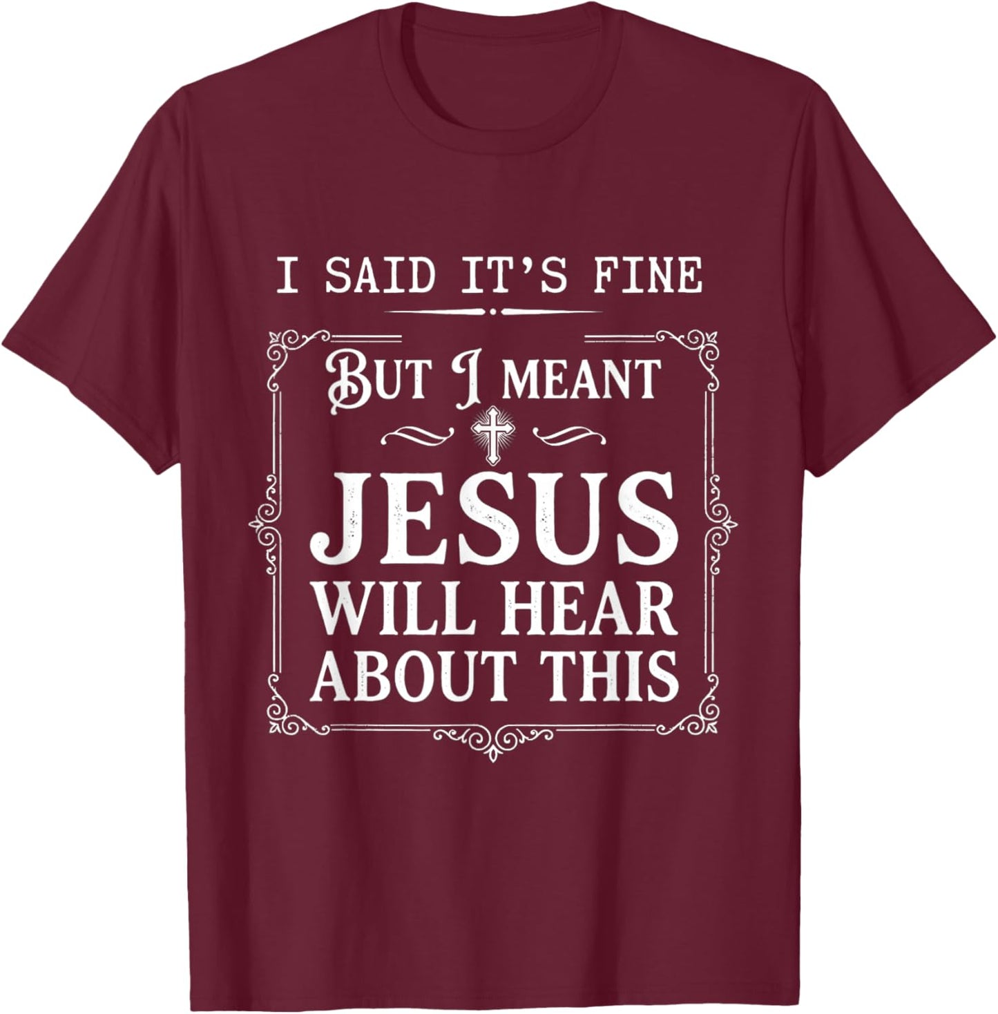 I Said It's Fine But I Meant Jesus Will Hear About This T-Shirt - T-Shirt | Maroon