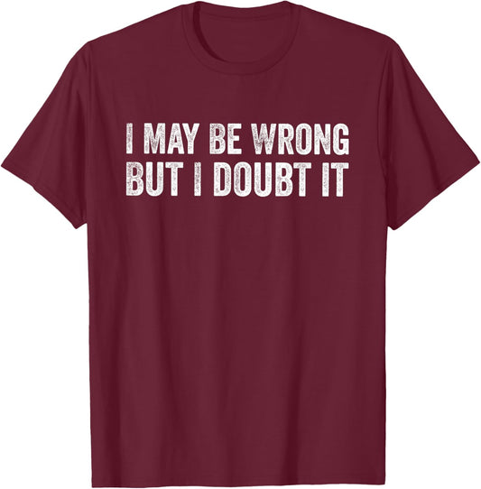 I May Be Wrong But I Doubt It Funny Sarcastic T-Shirt - T-Shirt | Maroon