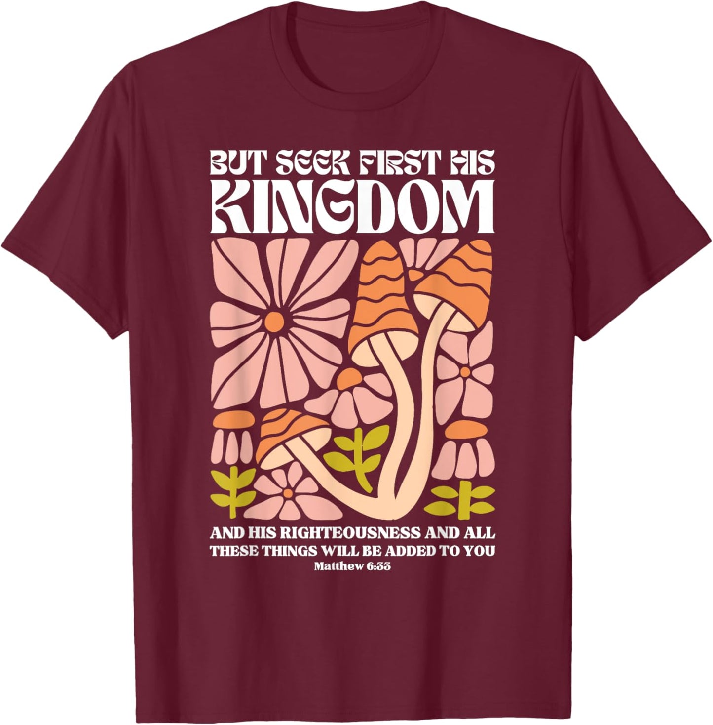 But Seek First His Kingdom And His Righteousness Matthew 6:3 T-Shirt - T-Shirt | Maroon