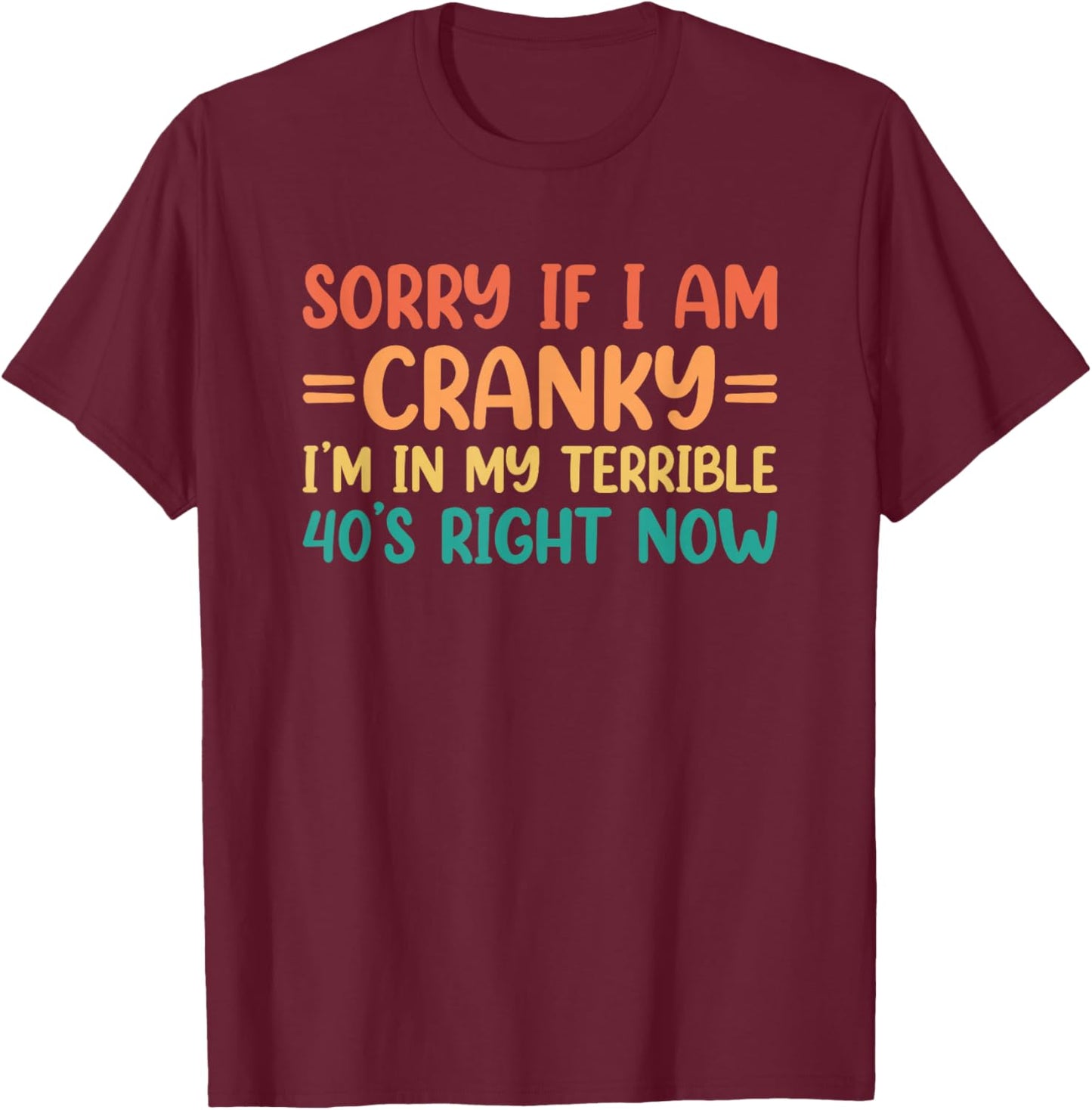 Sorry If I Am Cranky I'm in My Terrible 40's Right Now T-Shirt - T-Shirt | Maroon