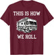Funny This Is How We Roll RV Motorhome Camper Camping T-Shirt - T-Shirt | Maroon