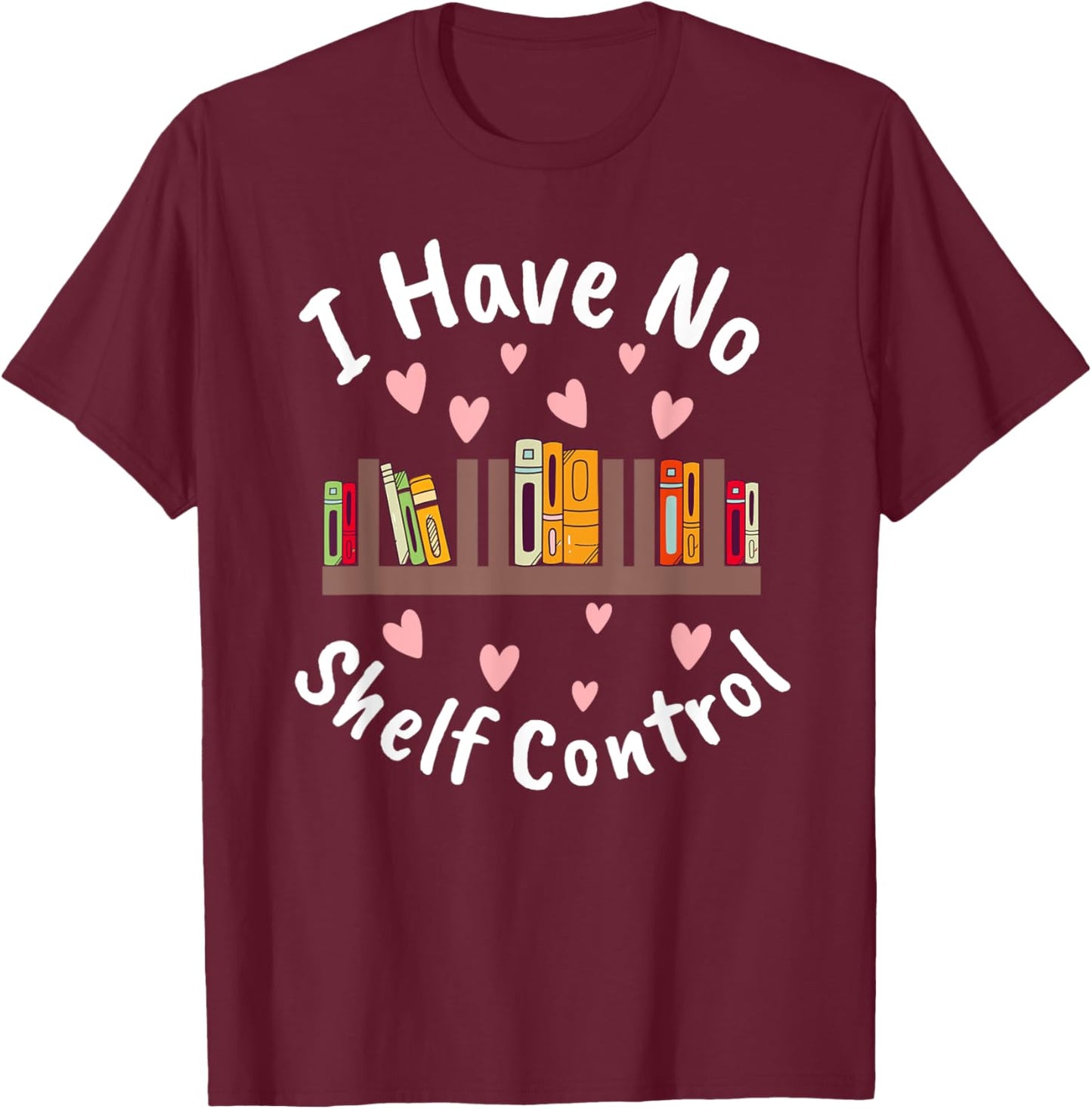 I Have No Shelf Control Book Lover Reading Bibliophile T-Shirt - T-Shirt | Maroon