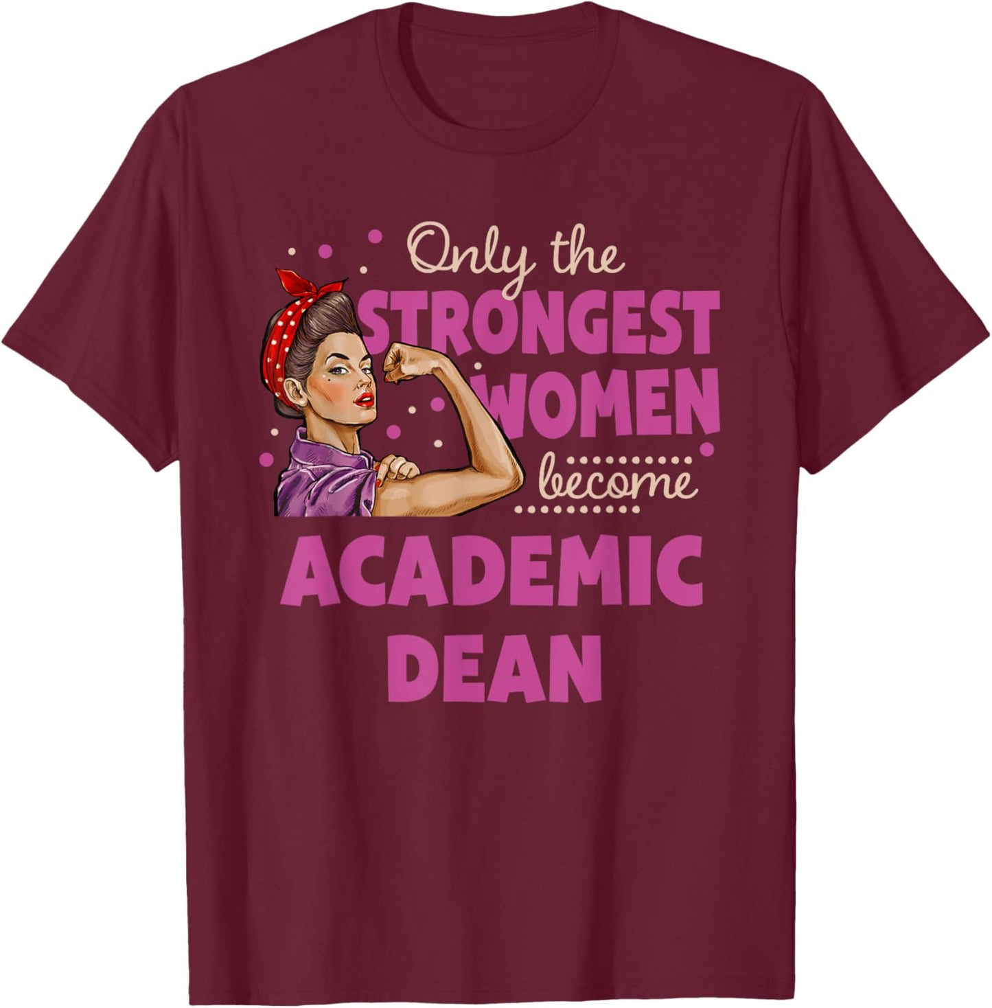 Only The Strongest Women Become Academic Dean T-Shirt - T-Shirt | Maroon